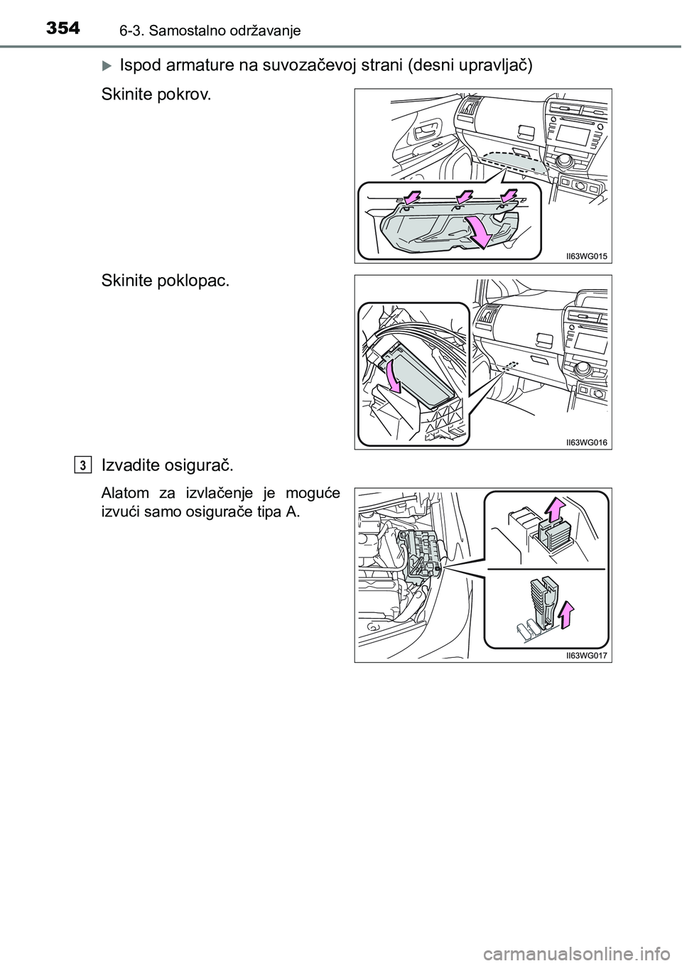 TOYOTA PRIUS PLUS 2016  Upute Za Rukovanje (in Croatian) 3546-3. Samostalno održavanje
Ispod armature na suvozačevoj strani (desni upravljač)
Skinite pokrov.
Skinite poklopac.
Izvadite osigurač.
Alatom  za  izvlačenje  je  moguće
izvući samo osigu