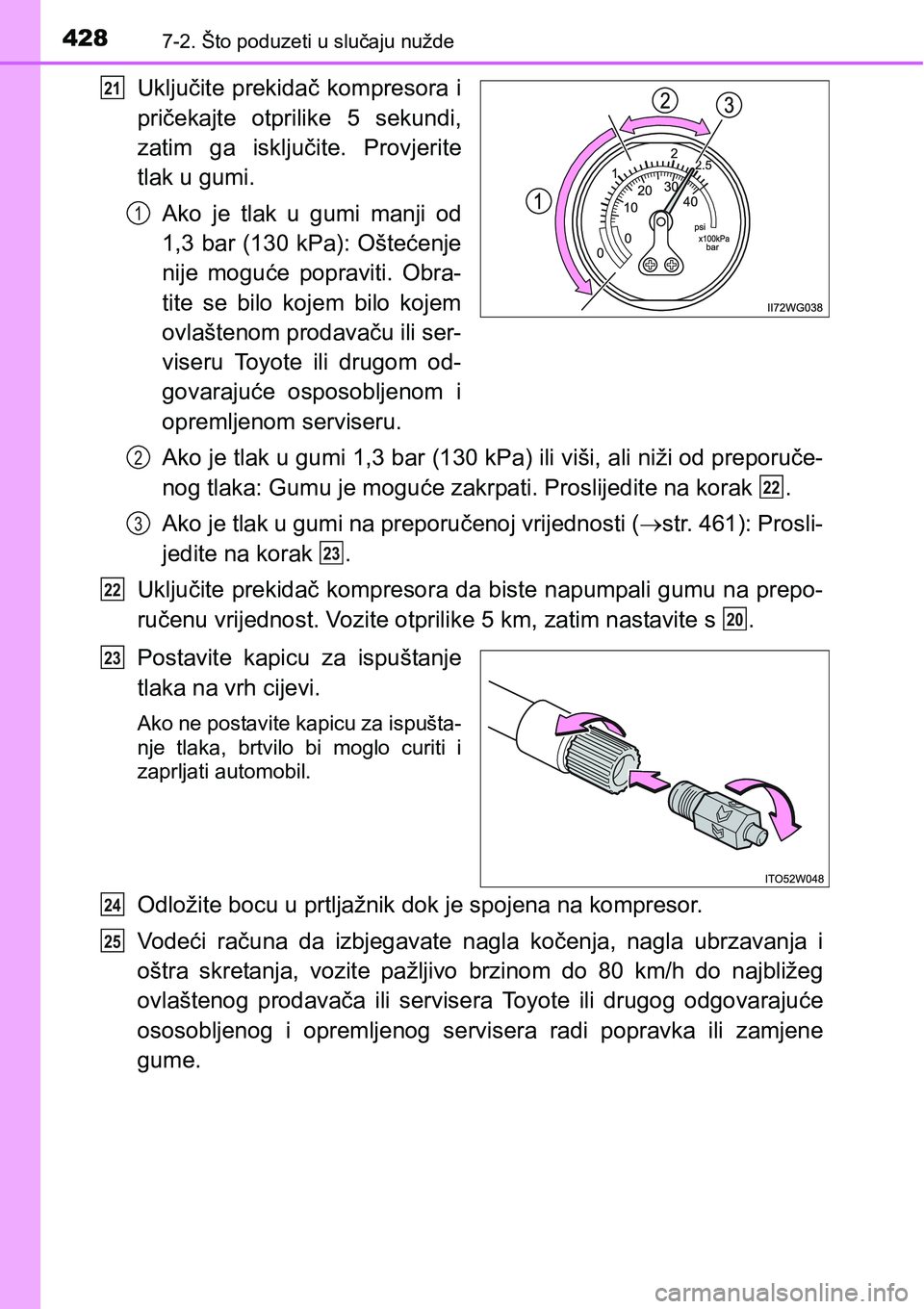 TOYOTA PRIUS PLUS 2016  Upute Za Rukovanje (in Croatian) 4287-2. Što poduzeti u slučaju nužde
Uključite  prekidač kompresora i
pričekajte  otprilike  5  sekundi,
zatim  ga  isključite.  Provjerite
tlak u gumi.
Ako  je  tlak  u  gumi  manji  od
1,3 ba