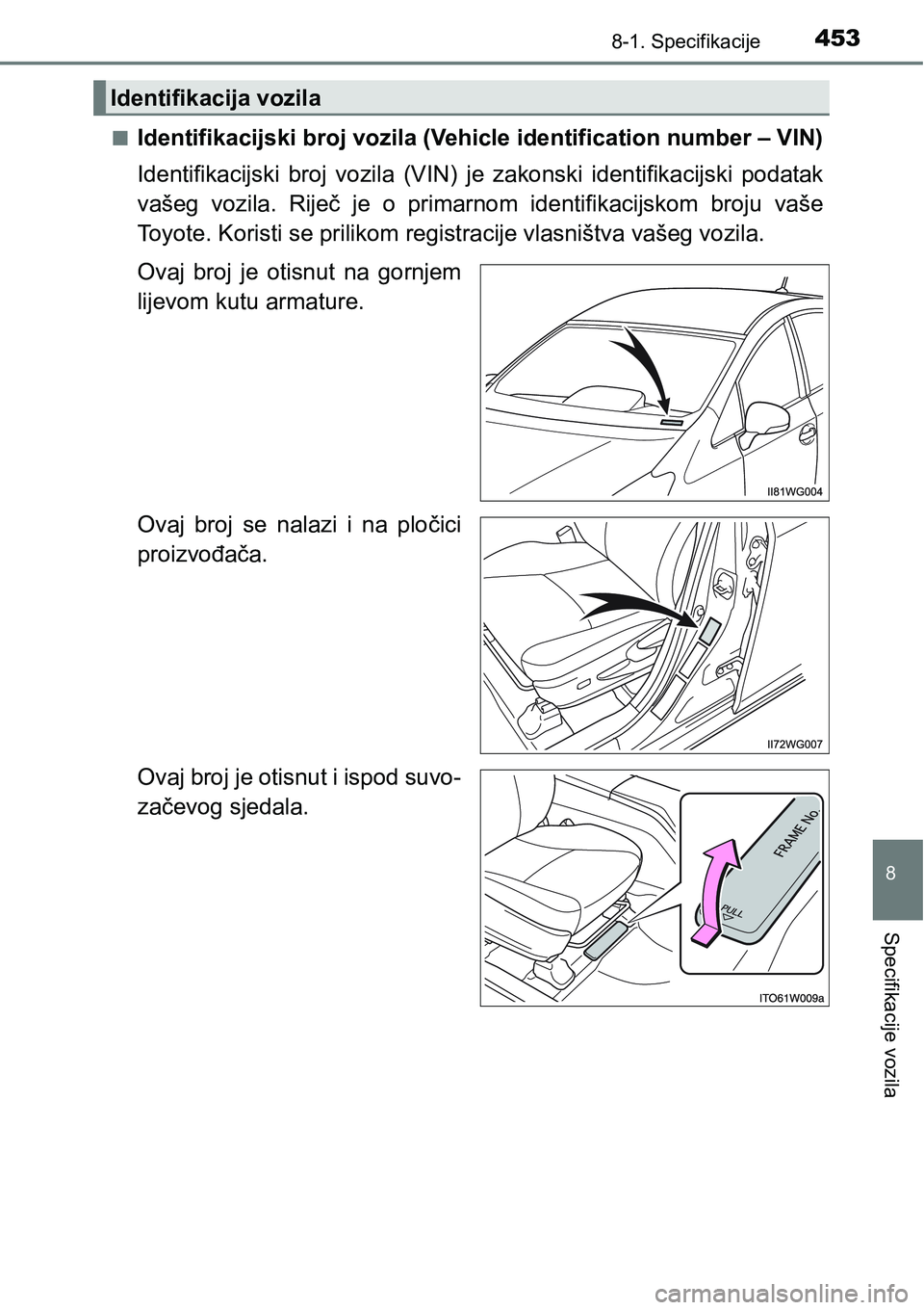 TOYOTA PRIUS PLUS 2016  Upute Za Rukovanje (in Croatian) 4538-1. Specifikacije
8
Specifikacije vozila
nIdentifikacijski broj vozila (Vehicle identification number – VIN)
Identifikacijski  broj  vozila  (VIN)  je  zakonski  identifikacijski  podatak
vašeg