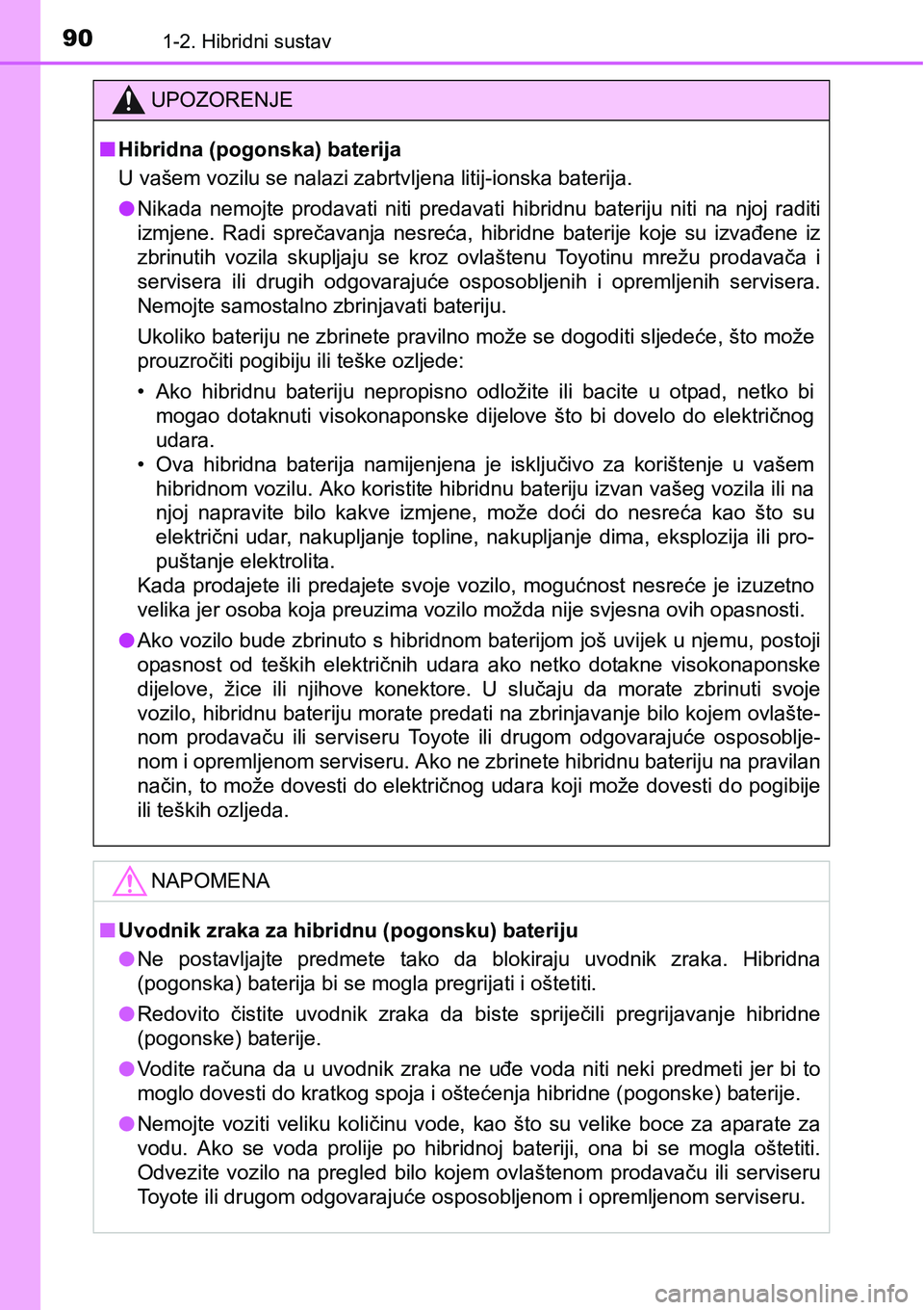 TOYOTA PRIUS PLUS 2016  Upute Za Rukovanje (in Croatian) 901-2. Hibridni sustav
UPOZORENJE
nHibridna (pogonska) baterija
U vašem vozilu se nalazi zabrtvljena litij-ionska baterija.
lNikada  nemojte  prodavati  niti  predavati  hibridnu  bateriju  niti na  