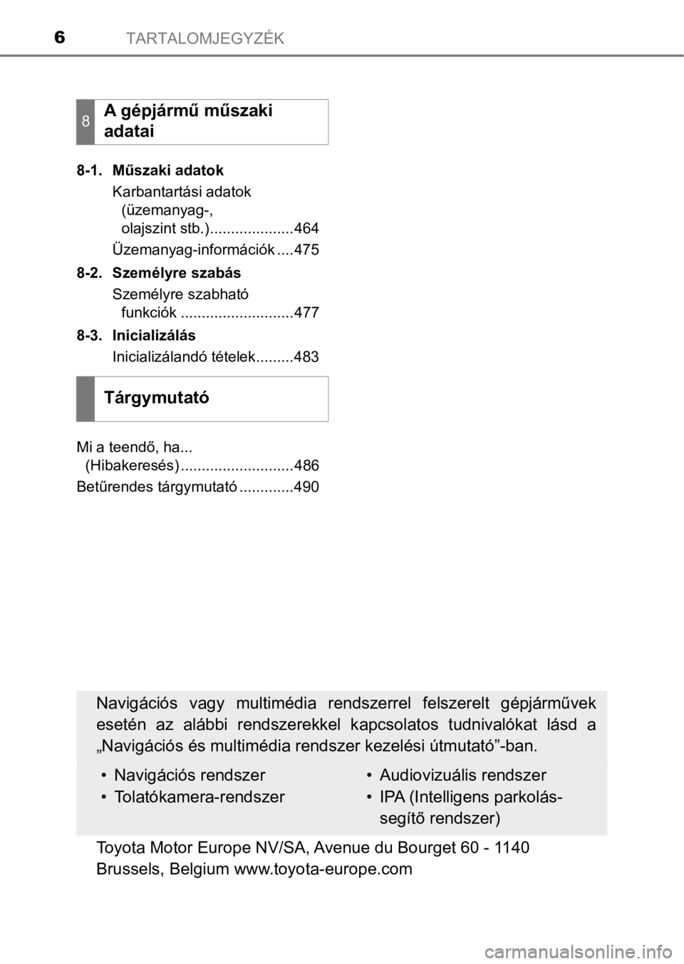 TOYOTA PRIUS PLUS 2016  Kezelési útmutató (in Hungarian) TARTALOMJEGYZÉK6
8-1. Műszaki adatok
Karbantartási adatok 
(üzemanyag-, 
olajszint stb.)....................464
Üzemanyag-információk ....475
8-2. Személyre szabás
Személyre szabható 
funkc