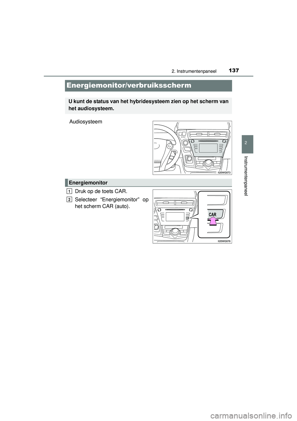 TOYOTA PRIUS PLUS 2016  Instructieboekje (in Dutch) 137
2
2. Instrumentenpaneel
Instrumentenpaneel
PRIUS +_OM_OM47B24E_(EE)
Energiemonitor/verbruiksscherm
AudiosysteemDruk op de toets CAR.
Selecteer “Energiemonitor” op
het scherm CAR (auto).
U kunt