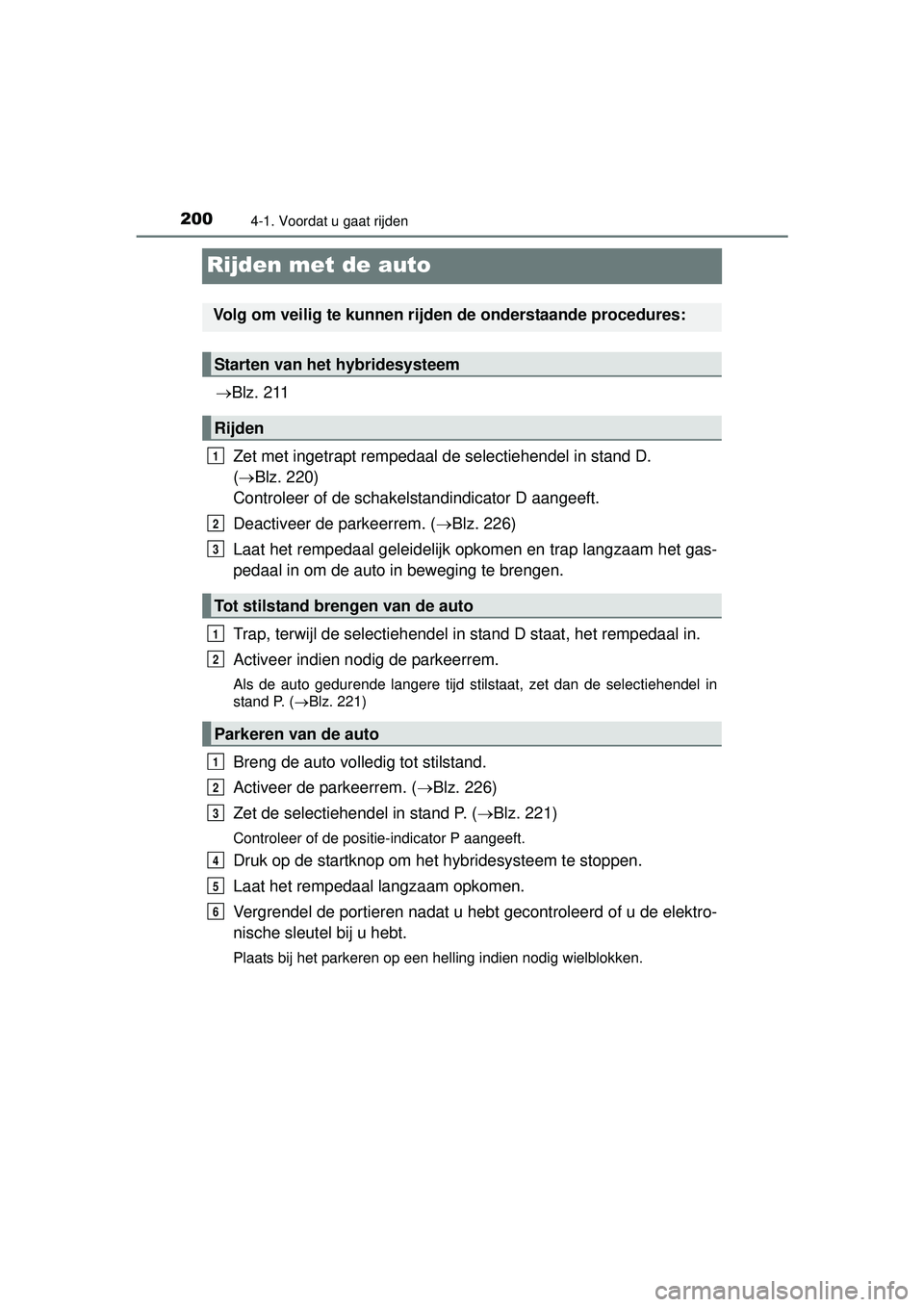 TOYOTA PRIUS PLUS 2016 Instructieboekje (in Dutch) 2004-1. Voordat u gaat rijden
PRIUS +_OM_OM47B24E_(EE)
Rijden met de auto
Blz. 211
Zet met ingetrapt rempedaal de selectiehendel in stand D.
( Blz. 220)
Controleer of de schakelstandindicator TOYOTA PRIUS PLUS 2016 Instructieboekje (in Dutch) 2004-1. Voordat u gaat rijden
PRIUS +_OM_OM47B24E_(EE)
Rijden met de auto
Blz. 211
Zet met ingetrapt rempedaal de selectiehendel in stand D.
( Blz. 220)
Controleer of de schakelstandindicator