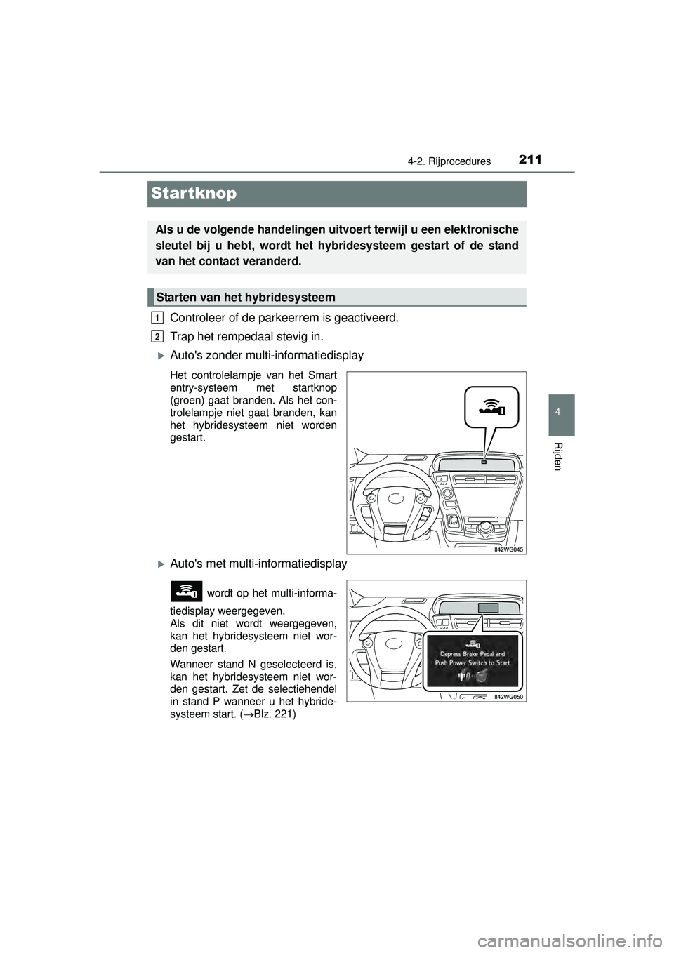 TOYOTA PRIUS PLUS 2016 Instructieboekje (in Dutch) 211
4
4-2. Rijprocedures
Rijden
PRIUS +_OM_OM47B24E_(EE)
Startknop
Controleer of de parkeerrem is geactiveerd.
Trap het rempedaal stevig in.
Autos zonder multi-informatiedisplay
Het controlelampj TOYOTA PRIUS PLUS 2016 Instructieboekje (in Dutch) 211
4
4-2. Rijprocedures
Rijden
PRIUS +_OM_OM47B24E_(EE)
Startknop
Controleer of de parkeerrem is geactiveerd.
Trap het rempedaal stevig in.
Autos zonder multi-informatiedisplay
Het controlelampj