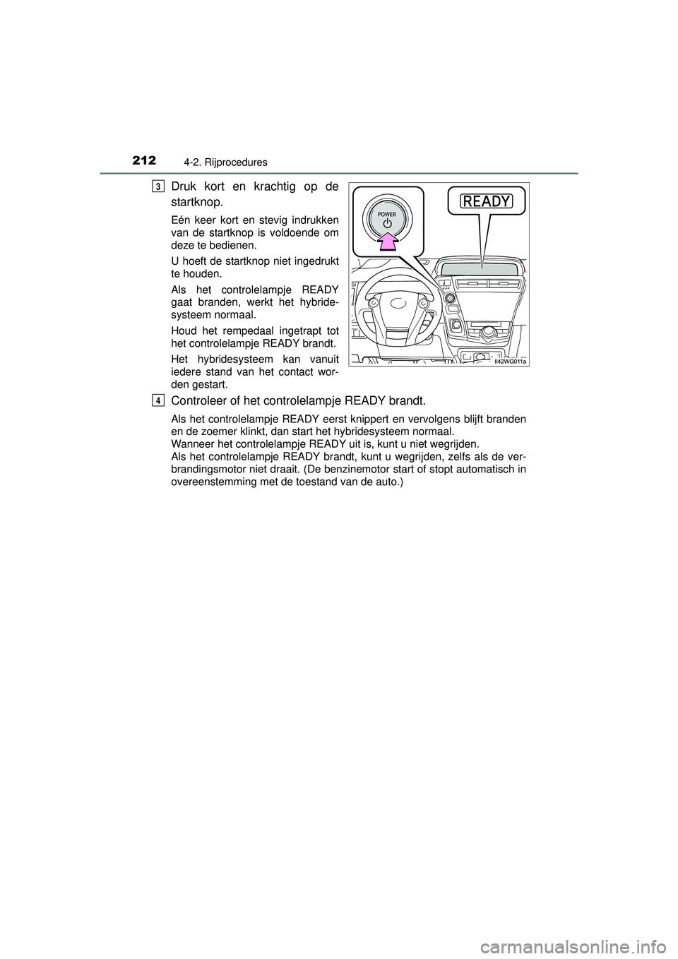 TOYOTA PRIUS PLUS 2016 Instructieboekje (in Dutch) 2124-2. Rijprocedures
PRIUS +_OM_OM47B24E_(EE)
Druk kort en krachtig op de
startknop.
Eén keer kort en stevig indrukken
van de startknop is voldoende om
deze te bedienen.
U hoeft de startknop niet in TOYOTA PRIUS PLUS 2016 Instructieboekje (in Dutch) 2124-2. Rijprocedures
PRIUS +_OM_OM47B24E_(EE)
Druk kort en krachtig op de
startknop.
Eén keer kort en stevig indrukken
van de startknop is voldoende om
deze te bedienen.
U hoeft de startknop niet in