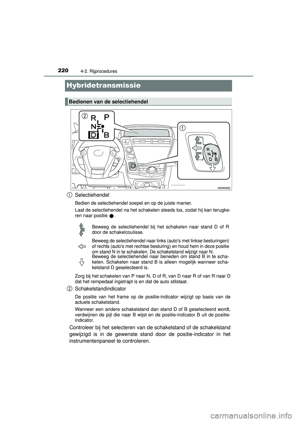 TOYOTA PRIUS PLUS 2016 Instructieboekje (in Dutch) 2204-2. Rijprocedures
PRIUS +_OM_OM47B24E_(EE)
Hybridetransmissie
Selectiehendel
Bedien de selectiehendel soepel en op de juiste manier.
Laat de selectiehendel na het schakelen steeds los, zodat hij k TOYOTA PRIUS PLUS 2016 Instructieboekje (in Dutch) 2204-2. Rijprocedures
PRIUS +_OM_OM47B24E_(EE)
Hybridetransmissie
Selectiehendel
Bedien de selectiehendel soepel en op de juiste manier.
Laat de selectiehendel na het schakelen steeds los, zodat hij k