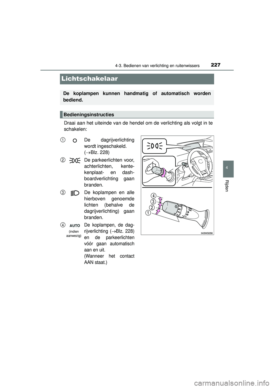 TOYOTA PRIUS PLUS 2016 Instructieboekje (in Dutch) 227
4
4-3. Bedienen van verlichting en ruitenwissers
Rijden
PRIUS +_OM_OM47B24E_(EE)
Lichtschakelaar
Draai aan het uiteinde van de hendel om de verlichting als volgt in te
schakelen:
De koplampen kunn TOYOTA PRIUS PLUS 2016 Instructieboekje (in Dutch) 227
4
4-3. Bedienen van verlichting en ruitenwissers
Rijden
PRIUS +_OM_OM47B24E_(EE)
Lichtschakelaar
Draai aan het uiteinde van de hendel om de verlichting als volgt in te
schakelen:
De koplampen kunn