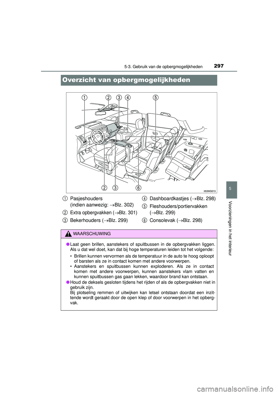 TOYOTA PRIUS PLUS 2016 Instructieboekje (in Dutch) 2975-3. Gebruik van de opbergmogelijkheden
PRIUS +_OM_OM47B24E_(EE)
5
Voorzieningen in het interieur
Overzicht van opbergmogelijkheden
Pasjeshouders
(indien aanwezig: Blz. 302)
Extra opbergvakken TOYOTA PRIUS PLUS 2016 Instructieboekje (in Dutch) 2975-3. Gebruik van de opbergmogelijkheden
PRIUS +_OM_OM47B24E_(EE)
5
Voorzieningen in het interieur
Overzicht van opbergmogelijkheden
Pasjeshouders
(indien aanwezig: Blz. 302)
Extra opbergvakken
