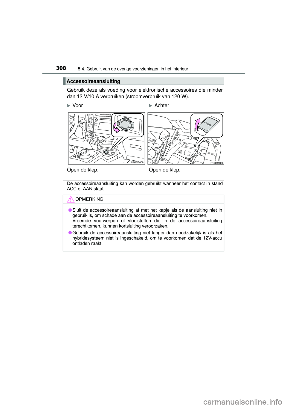 TOYOTA PRIUS PLUS 2016  Instructieboekje (in Dutch) 308
PRIUS +_OM_OM47B24E_(EE)
5-4. Gebruik van de overige voorzieningen in het interieur
Gebruik deze als voeding voor elektronische accessoires die minder
dan 12 V/10 A verbruiken (stroomverbruik van 