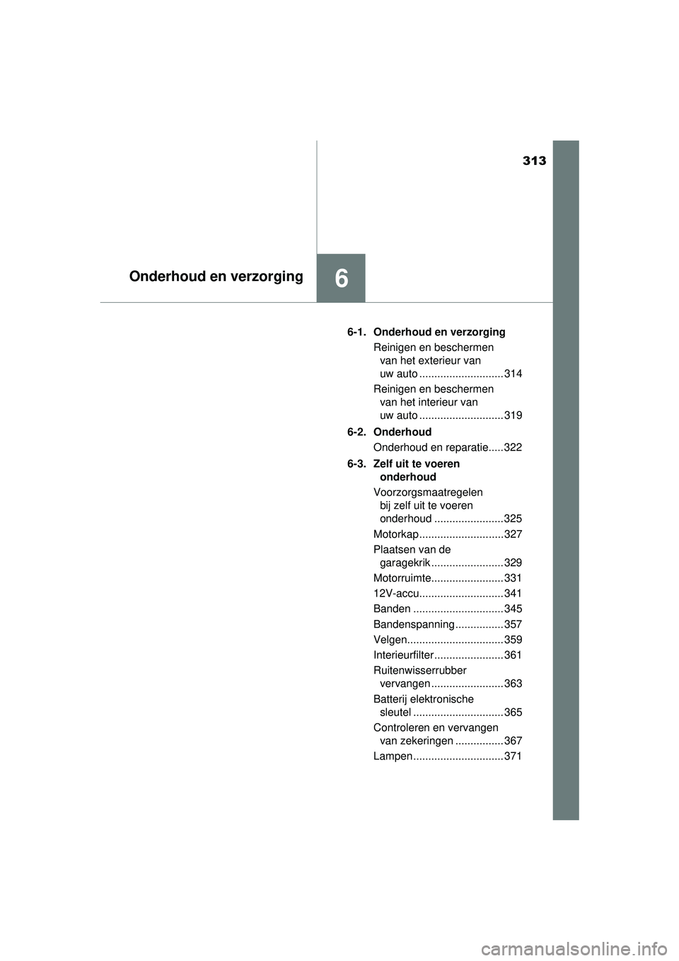 TOYOTA PRIUS PLUS 2016 Instructieboekje (in Dutch) 313
6Onderhoud en verzorging
PRIUS +_OM_OM47B24E_(EE)6-1. Onderhoud en verzorging
Reinigen en beschermen van het exterieur van
uw auto ............................ 314
Reinigen en beschermen van het TOYOTA PRIUS PLUS 2016 Instructieboekje (in Dutch) 313
6Onderhoud en verzorging
PRIUS +_OM_OM47B24E_(EE)6-1. Onderhoud en verzorging
Reinigen en beschermen van het exterieur van
uw auto ............................ 314
Reinigen en beschermen van het