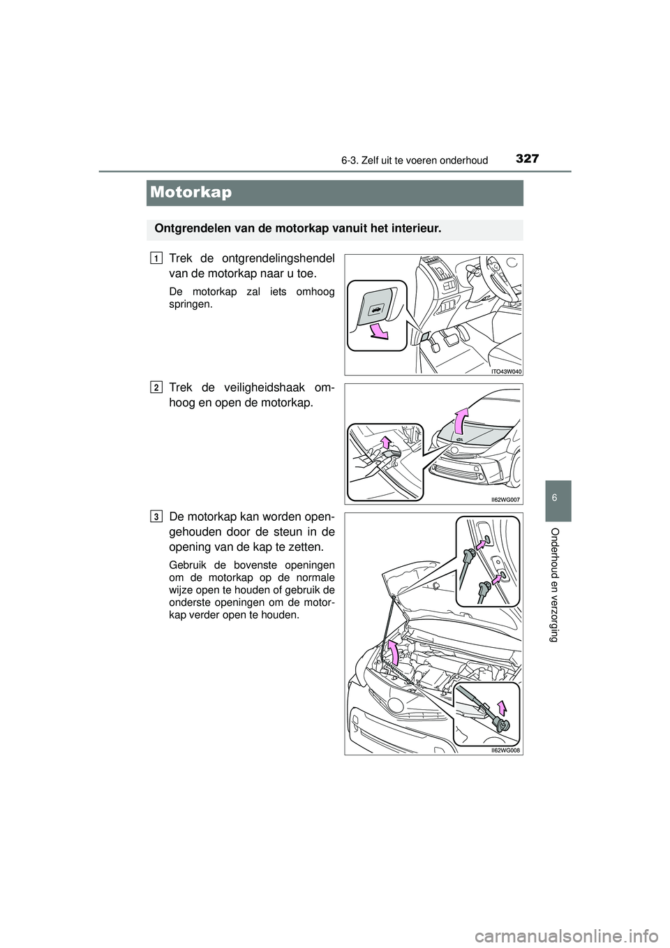 TOYOTA PRIUS PLUS 2016 Instructieboekje (in Dutch) 3276-3. Zelf uit te voeren onderhoud
PRIUS +_OM_OM47B24E_(EE)
6
Onderhoud en verzorging
Motorkap
Trek de ontgrendelingshendel
van de motorkap naar u toe.
De motorkap zal iets omhoog
springen.
Trek de TOYOTA PRIUS PLUS 2016 Instructieboekje (in Dutch) 3276-3. Zelf uit te voeren onderhoud
PRIUS +_OM_OM47B24E_(EE)
6
Onderhoud en verzorging
Motorkap
Trek de ontgrendelingshendel
van de motorkap naar u toe.
De motorkap zal iets omhoog
springen.
Trek de