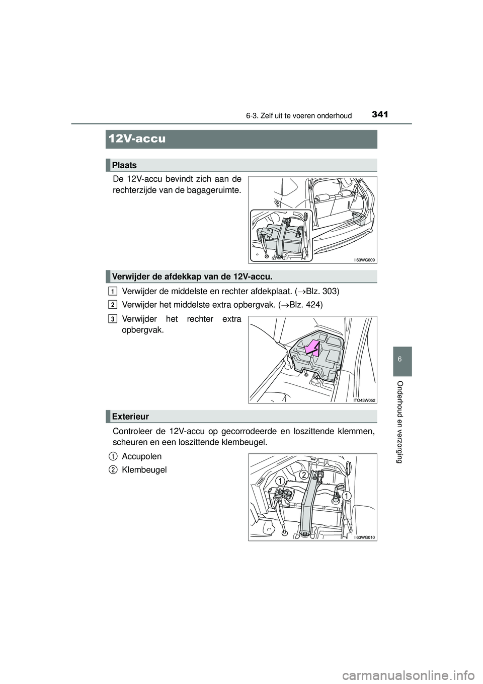 TOYOTA PRIUS PLUS 2016 Instructieboekje (in Dutch) 3416-3. Zelf uit te voeren onderhoud
PRIUS +_OM_OM47B24E_(EE)
6
Onderhoud en verzorging
12V-accu
De 12V-accu bevindt zich aan de
rechterzijde van de bagageruimte.Verwijder de middelste en rechter afde TOYOTA PRIUS PLUS 2016 Instructieboekje (in Dutch) 3416-3. Zelf uit te voeren onderhoud
PRIUS +_OM_OM47B24E_(EE)
6
Onderhoud en verzorging
12V-accu
De 12V-accu bevindt zich aan de
rechterzijde van de bagageruimte.Verwijder de middelste en rechter afde