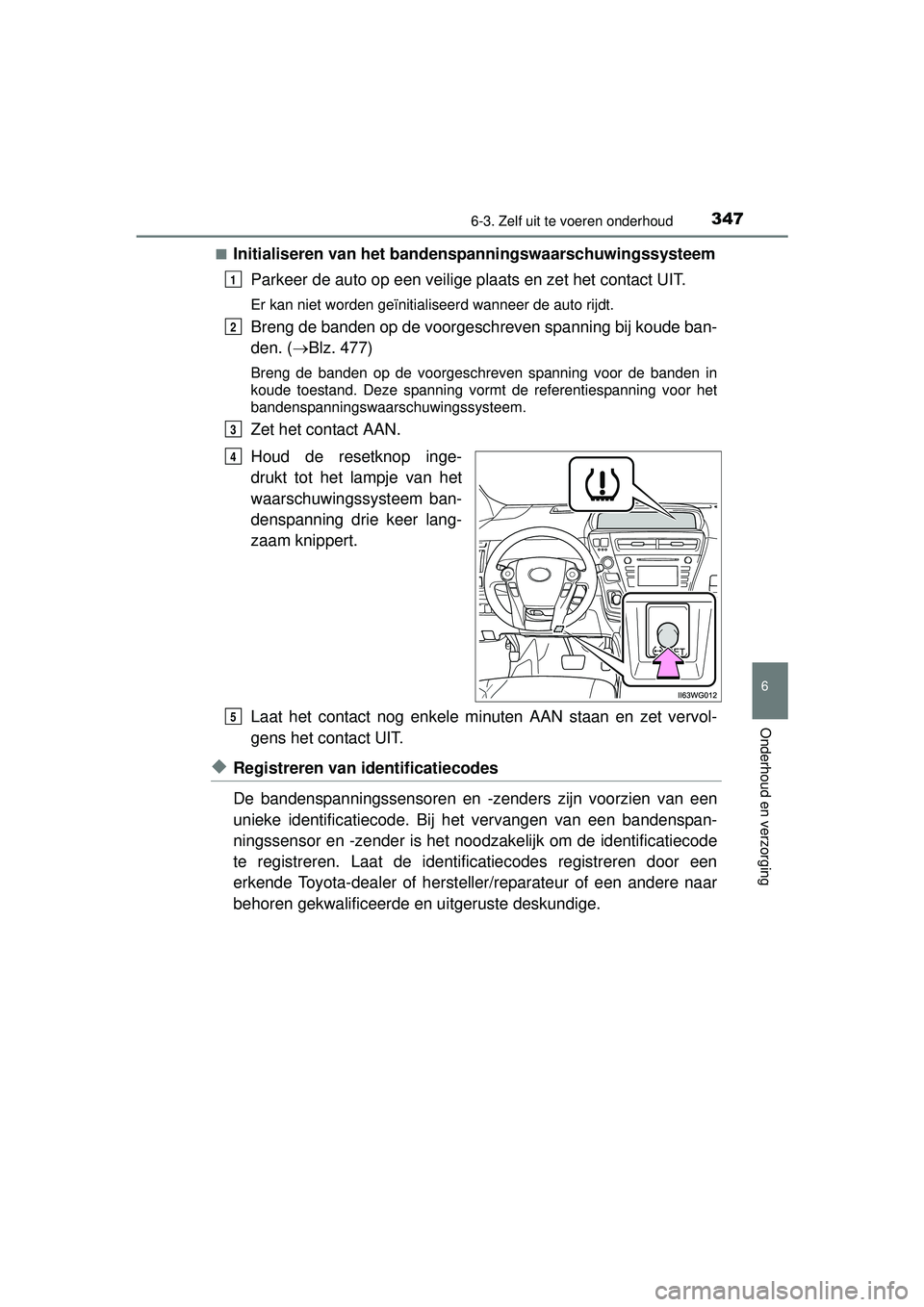 TOYOTA PRIUS PLUS 2016 Instructieboekje (in Dutch) 3476-3. Zelf uit te voeren onderhoud
PRIUS +_OM_OM47B24E_(EE)
6
Onderhoud en verzorging
■Initialiseren van het bandenspanningswaarschuwingssysteem
Parkeer de auto op een veilige plaats en zet het co TOYOTA PRIUS PLUS 2016 Instructieboekje (in Dutch) 3476-3. Zelf uit te voeren onderhoud
PRIUS +_OM_OM47B24E_(EE)
6
Onderhoud en verzorging
■Initialiseren van het bandenspanningswaarschuwingssysteem
Parkeer de auto op een veilige plaats en zet het co