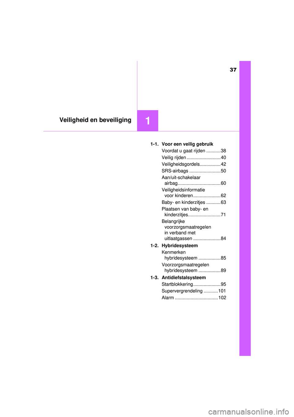 TOYOTA PRIUS PLUS 2016 Instructieboekje (in Dutch) 37
1Veiligheid en beveiliging
PRIUS +_OM_OM47B24E_(EE)1-1. Voor een veilig gebruik
Voordat u gaat rijden ........... 38
Veilig rijden .......................... 40
Veiligheidsgordels................ 4 TOYOTA PRIUS PLUS 2016 Instructieboekje (in Dutch) 37
1Veiligheid en beveiliging
PRIUS +_OM_OM47B24E_(EE)1-1. Voor een veilig gebruik
Voordat u gaat rijden ........... 38
Veilig rijden .......................... 40
Veiligheidsgordels................ 4
