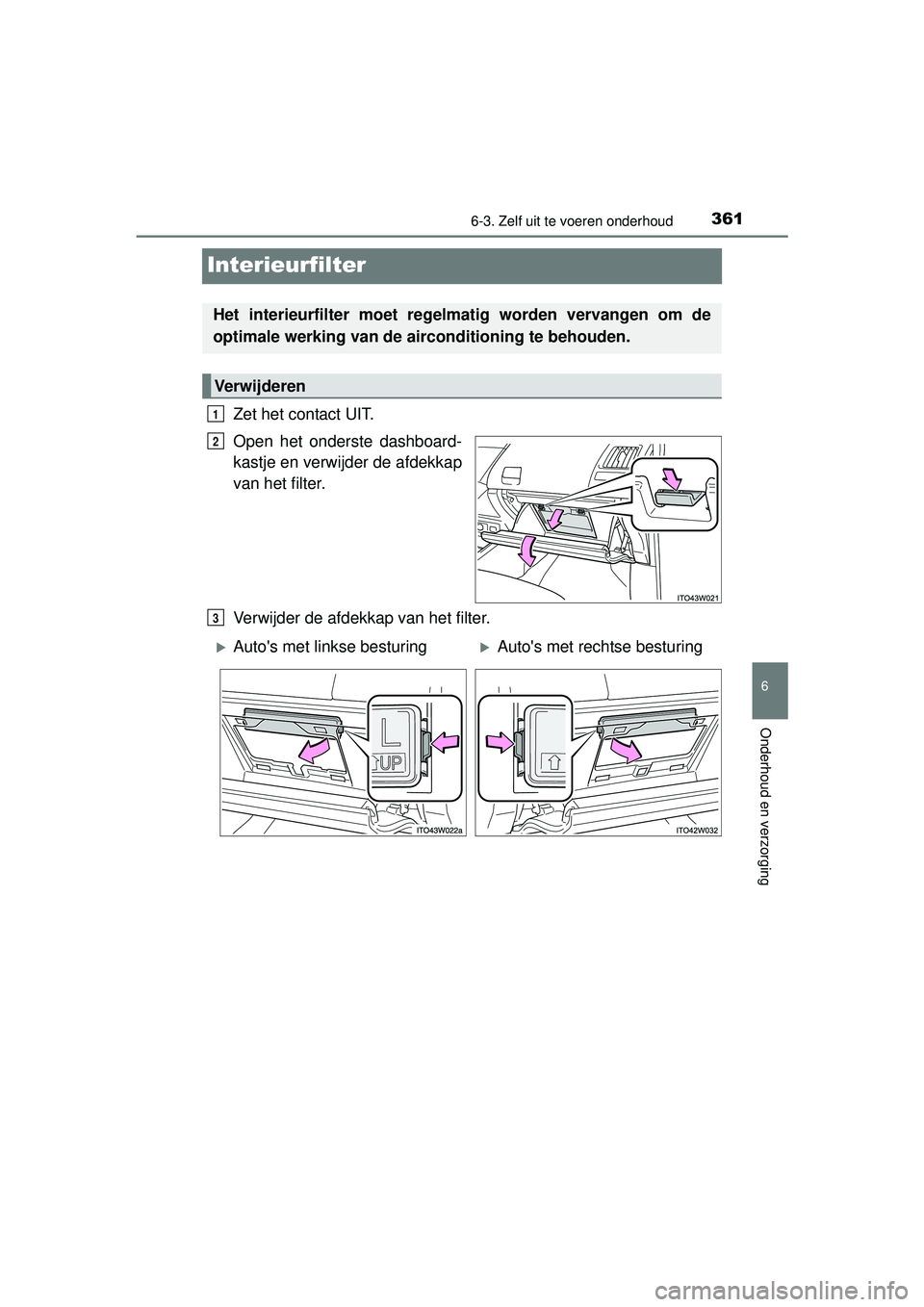 TOYOTA PRIUS PLUS 2016 Instructieboekje (in Dutch) 3616-3. Zelf uit te voeren onderhoud
PRIUS +_OM_OM47B24E_(EE)
6
Onderhoud en verzorging
Interieurfilter
Zet het contact UIT.
Open het onderste dashboard-
kastje en verwijder de afdekkap
van het filter TOYOTA PRIUS PLUS 2016 Instructieboekje (in Dutch) 3616-3. Zelf uit te voeren onderhoud
PRIUS +_OM_OM47B24E_(EE)
6
Onderhoud en verzorging
Interieurfilter
Zet het contact UIT.
Open het onderste dashboard-
kastje en verwijder de afdekkap
van het filter