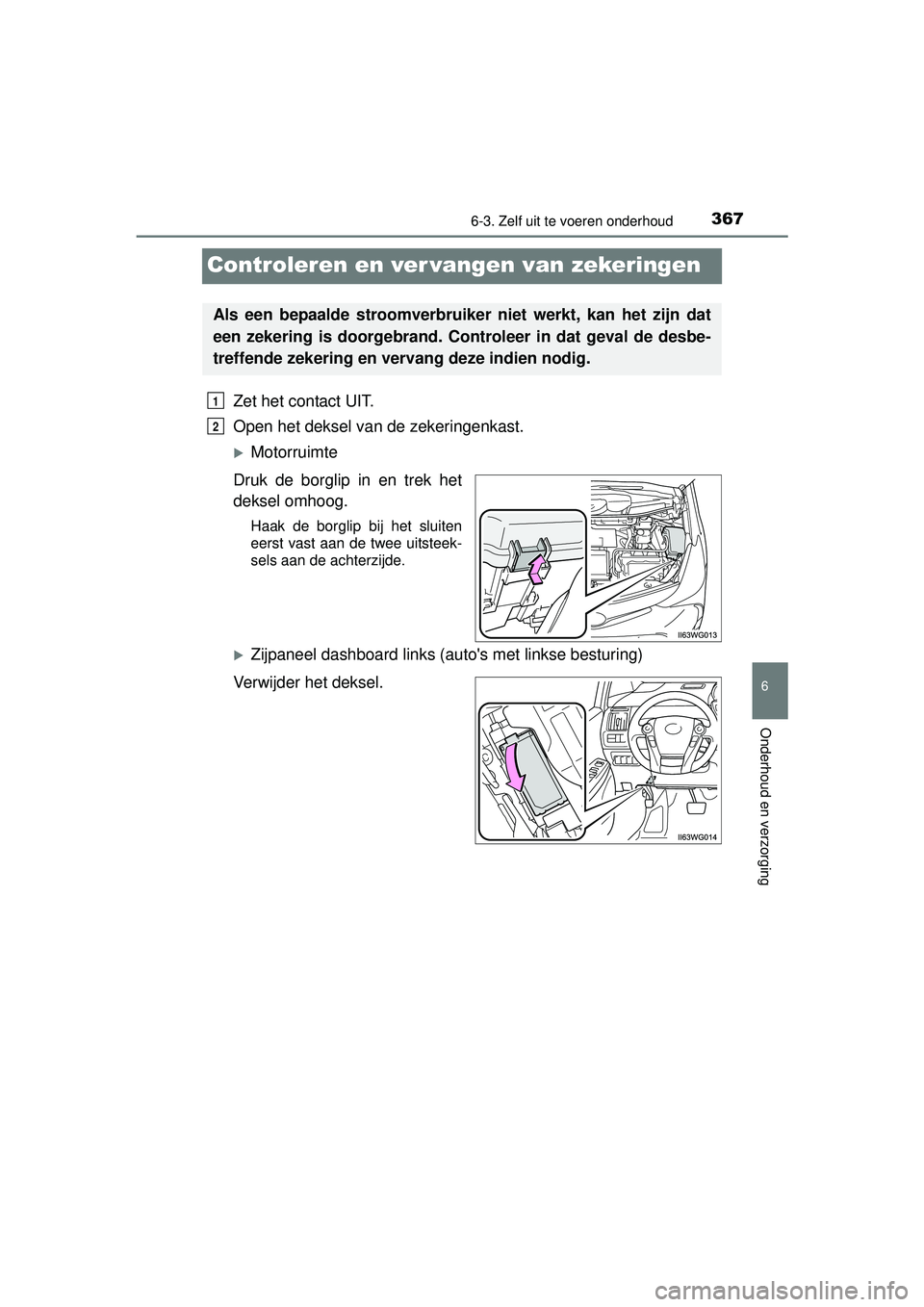 TOYOTA PRIUS PLUS 2016 Instructieboekje (in Dutch) 3676-3. Zelf uit te voeren onderhoud
PRIUS +_OM_OM47B24E_(EE)
6
Onderhoud en verzorging
Controleren en ver vangen van zekeringen
Zet het contact UIT.
Open het deksel van de zekeringenkast.
Motorrui TOYOTA PRIUS PLUS 2016 Instructieboekje (in Dutch) 3676-3. Zelf uit te voeren onderhoud
PRIUS +_OM_OM47B24E_(EE)
6
Onderhoud en verzorging
Controleren en ver vangen van zekeringen
Zet het contact UIT.
Open het deksel van de zekeringenkast.
Motorrui