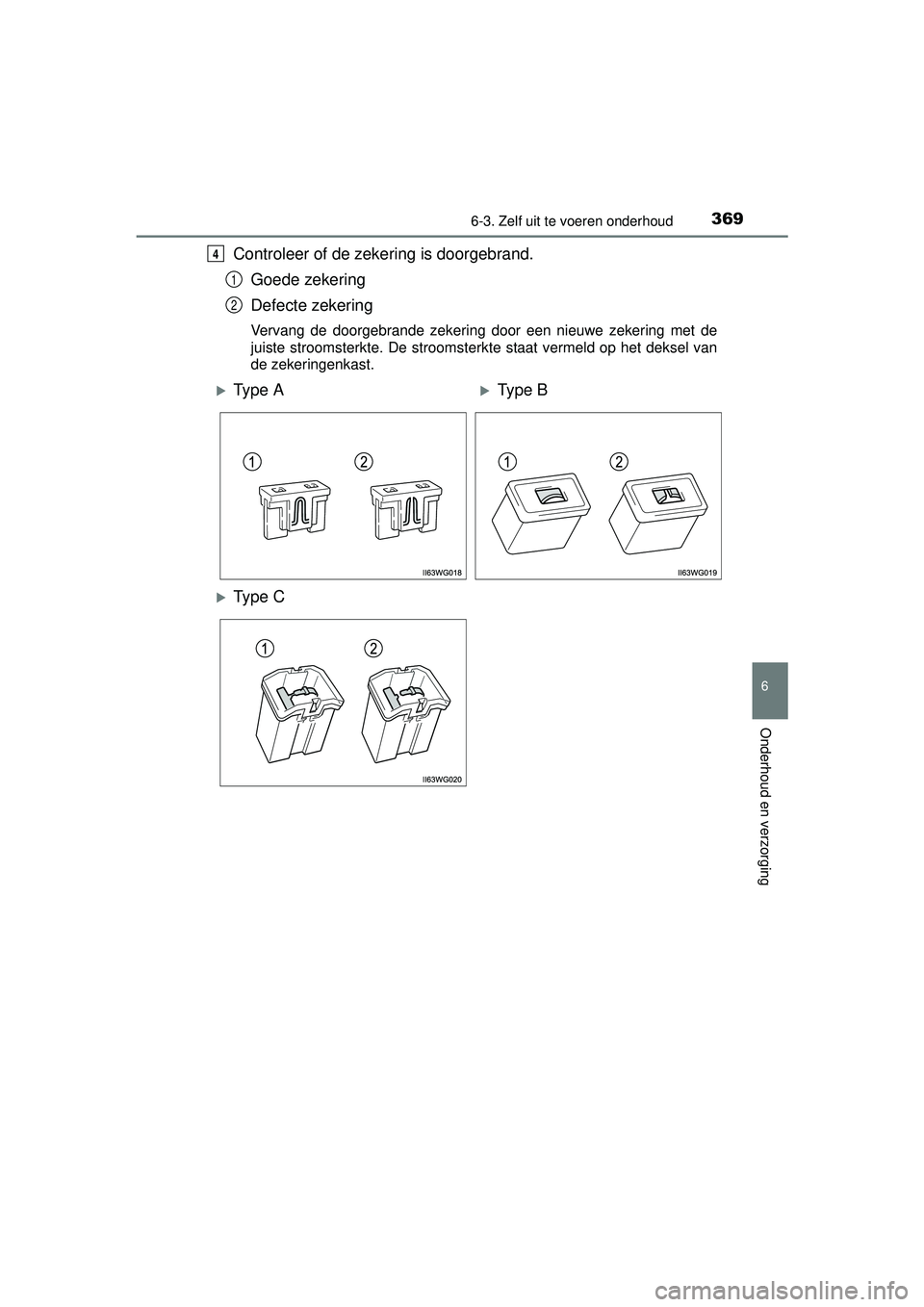 TOYOTA PRIUS PLUS 2016 Instructieboekje (in Dutch) 3696-3. Zelf uit te voeren onderhoud
PRIUS +_OM_OM47B24E_(EE)
6
Onderhoud en verzorging
Controleer of de zekering is doorgebrand.Goede zekering
Defecte zekering
Vervang de doorgebrande zekering door e TOYOTA PRIUS PLUS 2016 Instructieboekje (in Dutch) 3696-3. Zelf uit te voeren onderhoud
PRIUS +_OM_OM47B24E_(EE)
6
Onderhoud en verzorging
Controleer of de zekering is doorgebrand.Goede zekering
Defecte zekering
Vervang de doorgebrande zekering door e