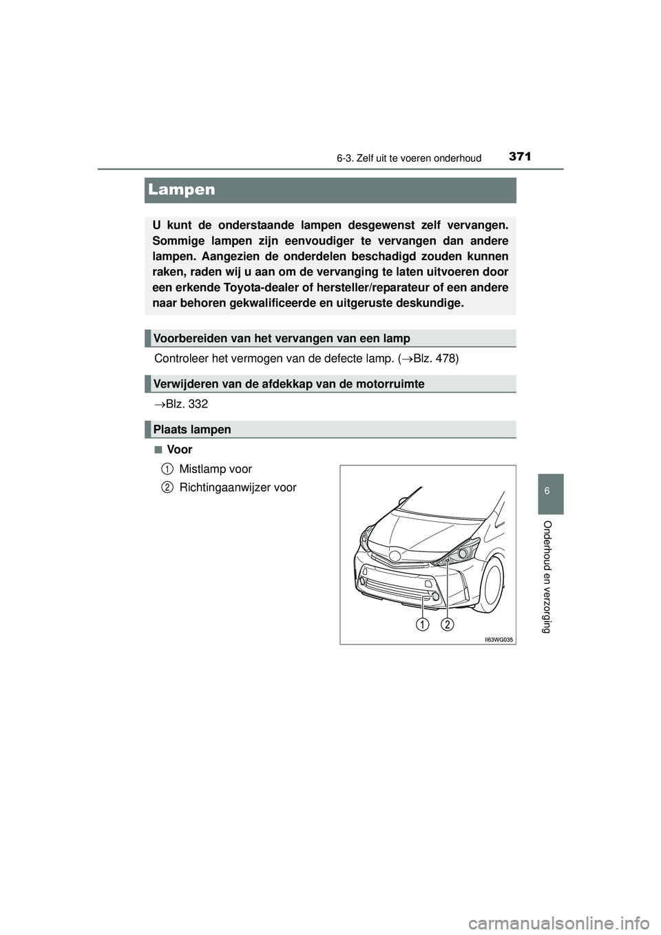 TOYOTA PRIUS PLUS 2016  Instructieboekje (in Dutch) 3716-3. Zelf uit te voeren onderhoud
PRIUS +_OM_OM47B24E_(EE)
6
Onderhoud en verzorging
Lampen
Controleer het vermogen van de defecte lamp. (Blz. 478)
 Blz. 332
■Voor
Mistlamp voor
Richtingaan
