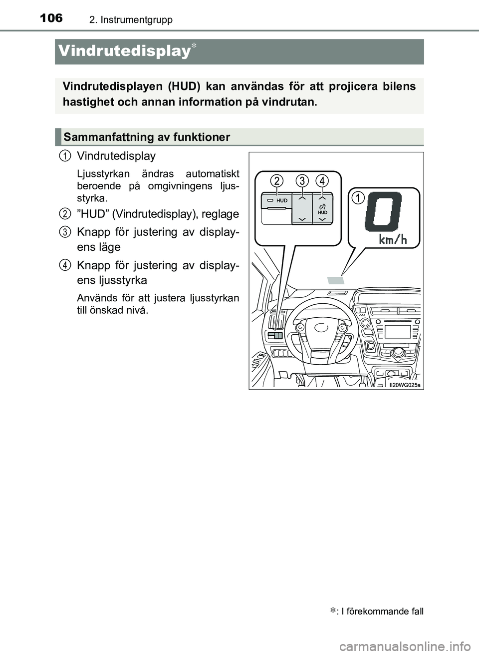 TOYOTA PRIUS PLUS 2016  Bruksanvisningar (in Swedish) 1062. Instrumentgrupp
OM47B24SE
Vindrutedisplay∗
Vindrutedisplay
Ljusstyrkan ändras automatiskt
beroende på omgivningens ljus-
styrka.
”HUD” (Vindrutedisplay), reglage
Knapp för justering av 
