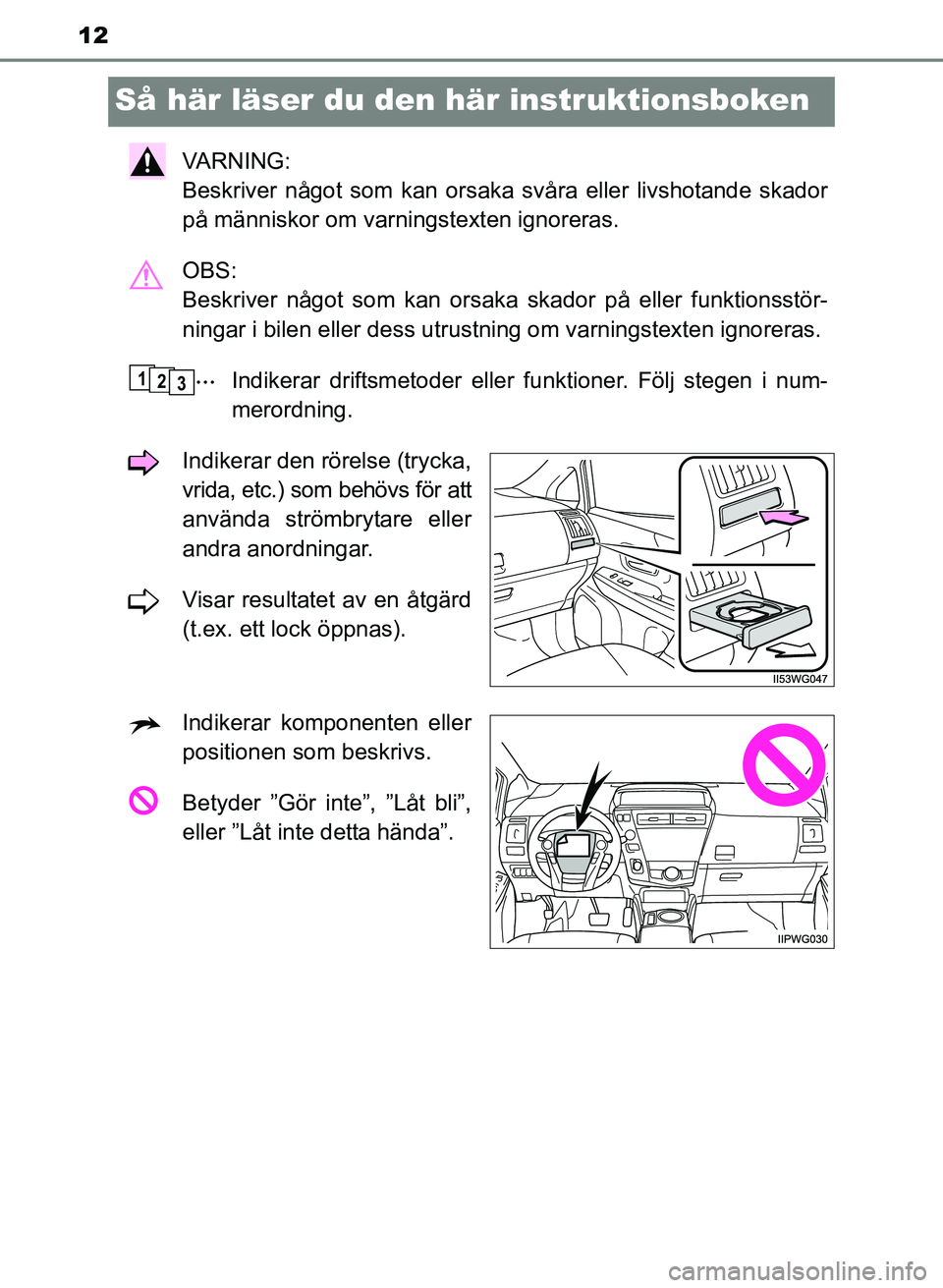 TOYOTA PRIUS PLUS 2016  Bruksanvisningar (in Swedish) 12
OM47B24SE
Så här läser du den här instruktionsboken
VA R N I N G :  
Beskriver något som kan orsaka svåra eller livshotande skador
på människor om varningstexten ignoreras.
OBS: 
Beskriver 