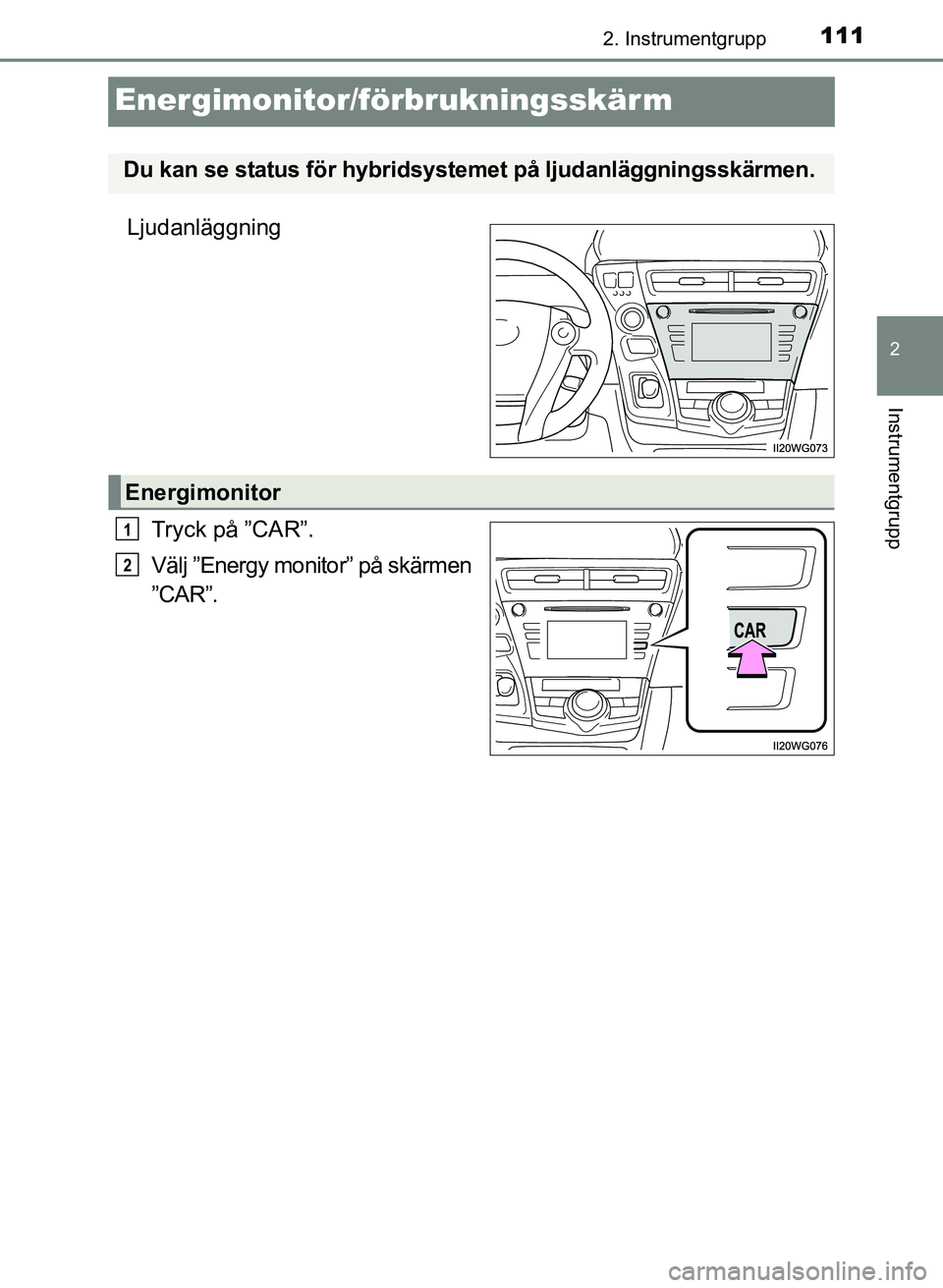 TOYOTA PRIUS PLUS 2016  Bruksanvisningar (in Swedish) 111
2
2. Instrumentgrupp
Instrumentgrupp
OM47B24SE
Energimonitor/förbrukningsskär m
LjudanläggningTryck på ”CAR”.
Välj ”Energy monitor” på skärmen
”CAR”.
Du kan se status för hybri