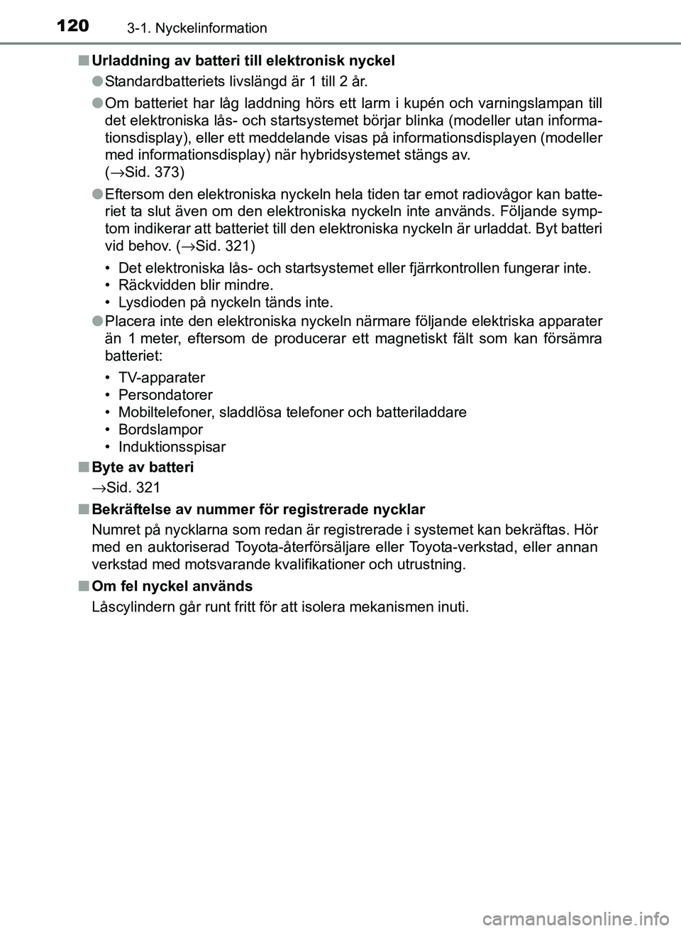 TOYOTA PRIUS PLUS 2016 Bruksanvisningar (in Swedish) 1203-1. Nyckelinformation
OM47B24SE■
Urladdning av batteri till elektronisk nyckel
●Standardbatteriets livslängd är 1 till 2 år.
● Om batteriet har låg laddning hörs ett larm i kupén och v TOYOTA PRIUS PLUS 2016 Bruksanvisningar (in Swedish) 1203-1. Nyckelinformation
OM47B24SE■
Urladdning av batteri till elektronisk nyckel
●Standardbatteriets livslängd är 1 till 2 år.
● Om batteriet har låg laddning hörs ett larm i kupén och v
