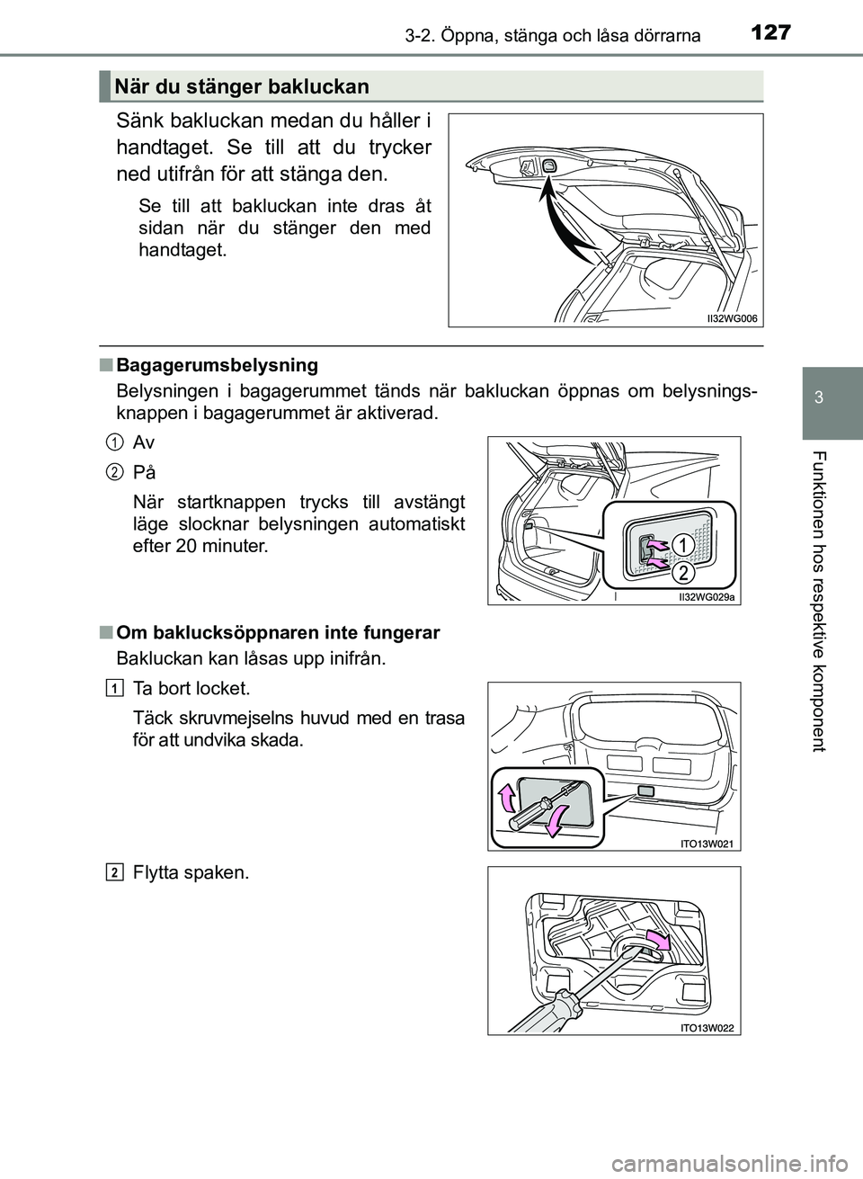 TOYOTA PRIUS PLUS 2016 Bruksanvisningar (in Swedish) 1273-2. Öppna, stänga och låsa dörrarna
3
Funktionen hos respektive komponent
OM47B24SE
Sänk bakluckan medan du håller i
handtaget. Se till att du trycker
ned utifrån för att stänga den.
Se t TOYOTA PRIUS PLUS 2016 Bruksanvisningar (in Swedish) 1273-2. Öppna, stänga och låsa dörrarna
3
Funktionen hos respektive komponent
OM47B24SE
Sänk bakluckan medan du håller i
handtaget. Se till att du trycker
ned utifrån för att stänga den.
Se t
