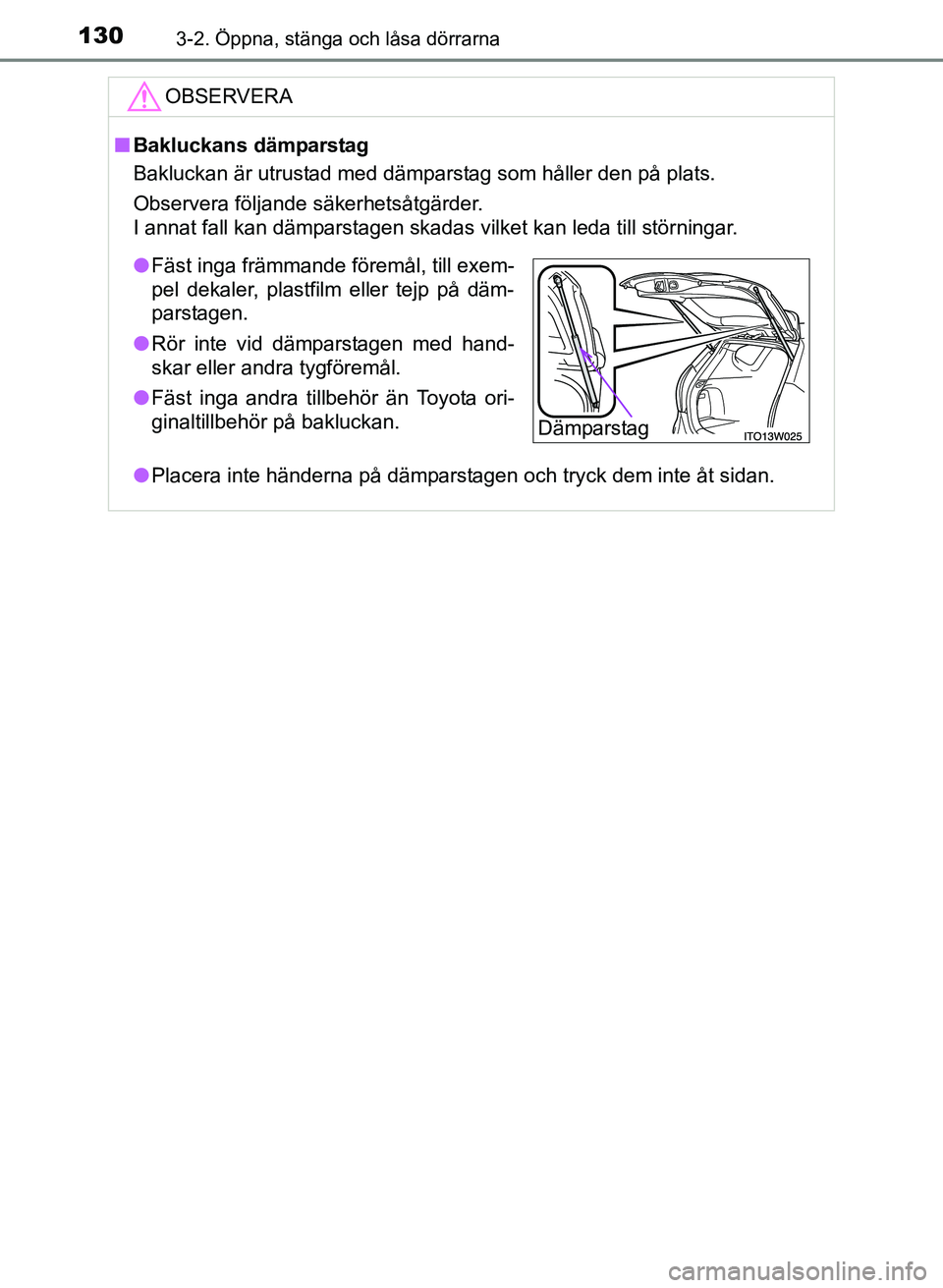 TOYOTA PRIUS PLUS 2016 Bruksanvisningar (in Swedish) 1303-2. Öppna, stänga och låsa dörrarna
OM47B24SE
OBSERVERA
■Bakluckans dämparstag
Bakluckan är utrustad med dämparstag som håller den på plats.
Observera följande säkerhetsåtgärder.
I TOYOTA PRIUS PLUS 2016 Bruksanvisningar (in Swedish) 1303-2. Öppna, stänga och låsa dörrarna
OM47B24SE
OBSERVERA
■Bakluckans dämparstag
Bakluckan är utrustad med dämparstag som håller den på plats.
Observera följande säkerhetsåtgärder.
I