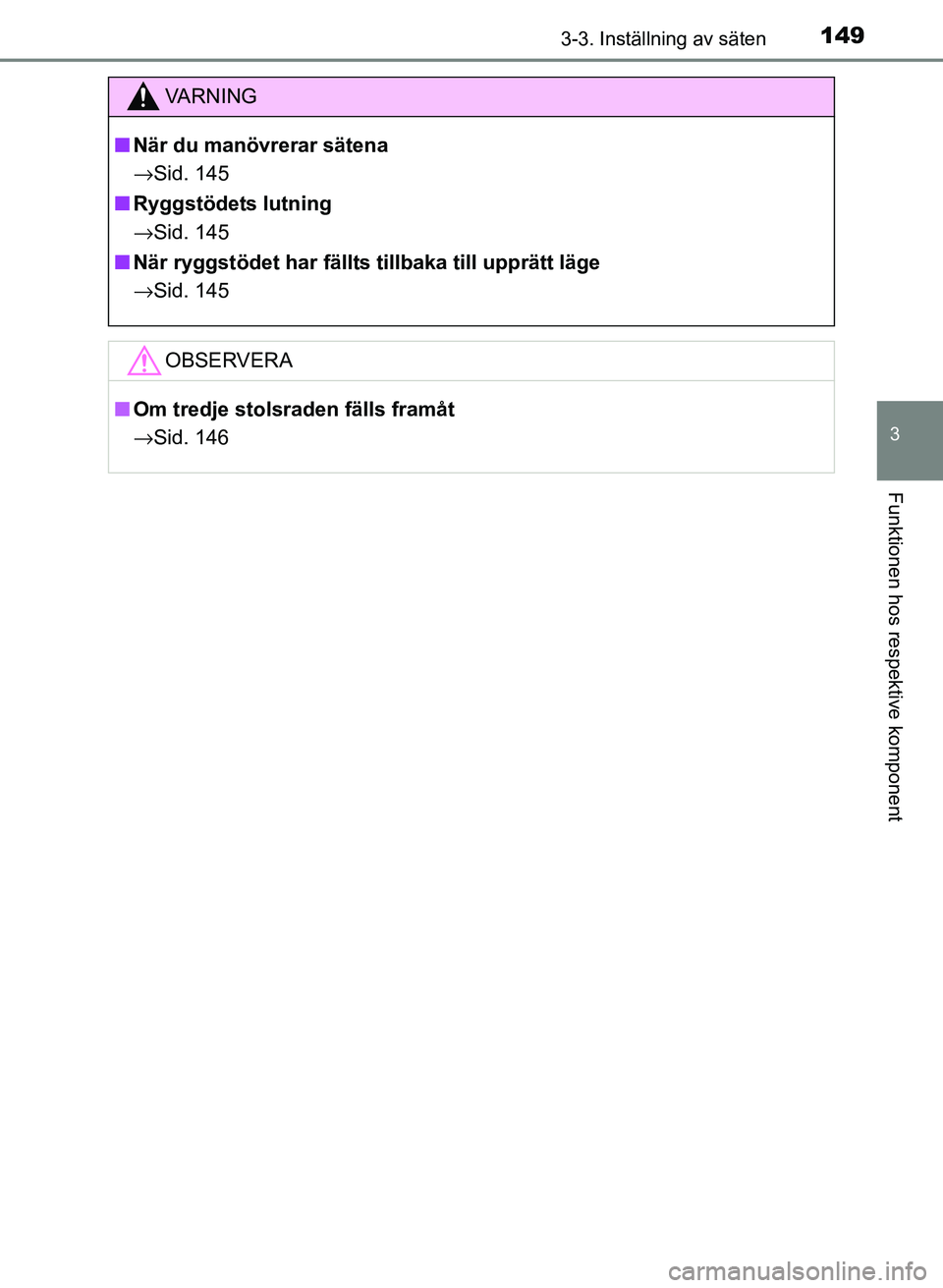 TOYOTA PRIUS PLUS 2016  Bruksanvisningar (in Swedish) 1493-3. Inställning av säten
3
Funktionen hos respektive komponent
OM47B24SE
VA R N I N G
■När du manövrerar sätena
→ Sid. 145
■ Ryggstödets lutning
→ Sid. 145
■ När ryggstödet har f