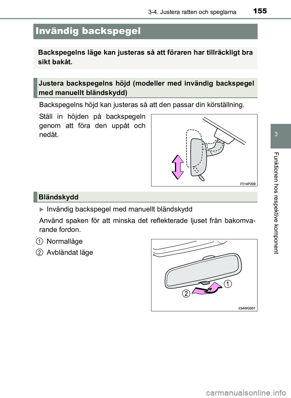 TOYOTA PRIUS PLUS 2016  Bruksanvisningar (in Swedish) 155
3
3-4. Justera ratten och speglarna
Funktionen hos respektive komponent
OM47B24SE
Invändig backspegel
Backspegelns höjd kan justeras så att den passar din körställning.
Ställ in höjden på 