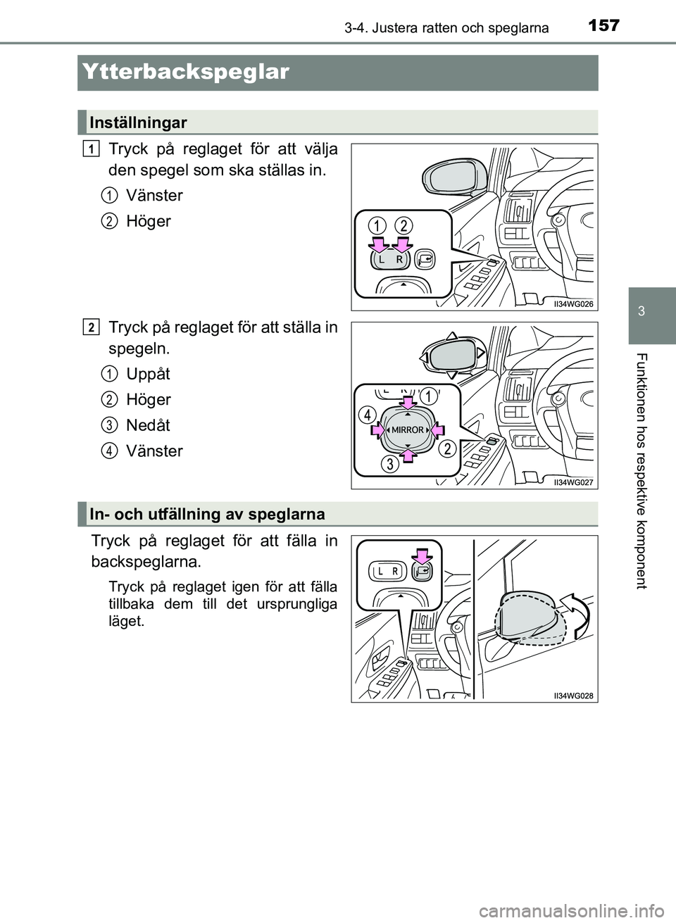TOYOTA PRIUS PLUS 2016  Bruksanvisningar (in Swedish) 157
3
3-4. Justera ratten och speglarna
Funktionen hos respektive komponent
OM47B24SE
Ytterbackspeglar
Tryck på reglaget för att välja
den spegel som ska ställas in.Vänster
Höger
Tryck på regla
