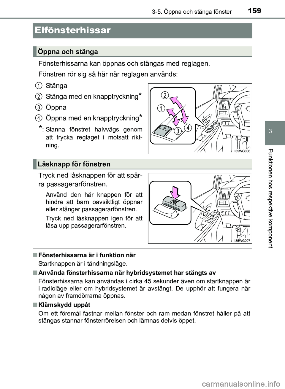 TOYOTA PRIUS PLUS 2016  Bruksanvisningar (in Swedish) 159
3
3-5. Öppna och stänga fönster
Funktionen hos respektive komponent
OM47B24SE
Elfönsterhissar
Fönsterhissarna kan öppnas och stängas med reglagen.
Fönstren rör sig så här när reglagen 