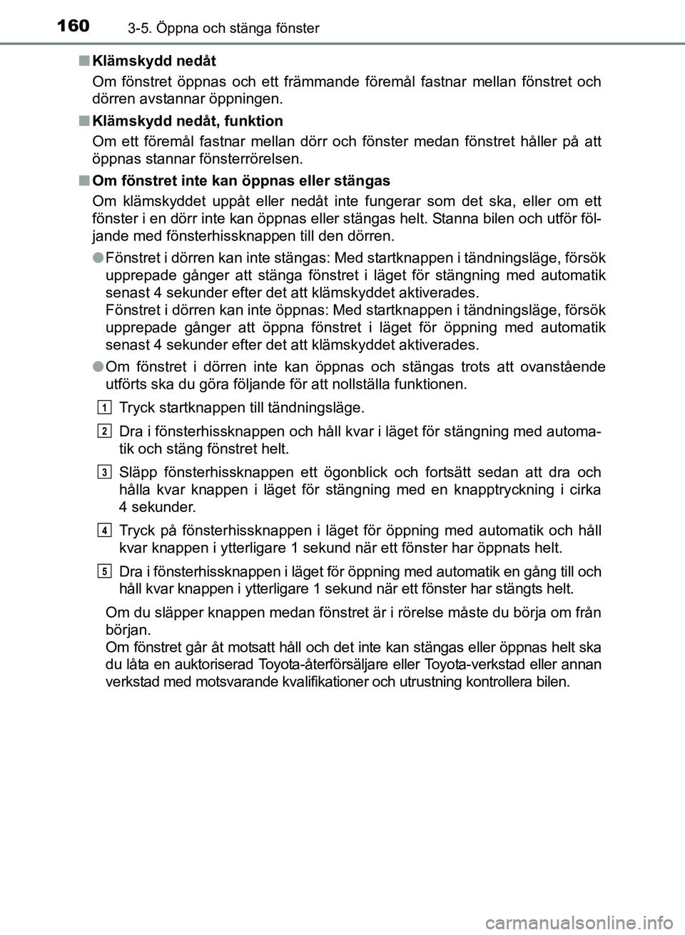 TOYOTA PRIUS PLUS 2016  Bruksanvisningar (in Swedish) 1603-5. Öppna och stänga fönster
OM47B24SE■
Klämskydd nedåt
Om fönstret öppnas och ett främmande föremål fastnar mellan fönstret och
dörren avstannar öppningen.
■ Klämskydd nedåt, f