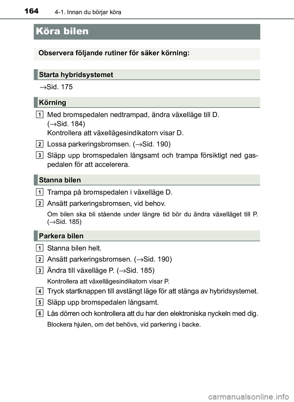 TOYOTA PRIUS PLUS 2016 Bruksanvisningar (in Swedish) 1644-1. Innan du börjar köra
OM47B24SE
Köra bilen
→Sid. 175
Med bromspedalen nedtrampad, ändra växelläge till D.
( → Sid. 184)
Kontrollera att växellä gesindikatorn visar D.
Lossa parker TOYOTA PRIUS PLUS 2016 Bruksanvisningar (in Swedish) 1644-1. Innan du börjar köra
OM47B24SE
Köra bilen
→Sid. 175
Med bromspedalen nedtrampad, ändra växelläge till D.
( → Sid. 184)
Kontrollera att växellä gesindikatorn visar D.
Lossa parker