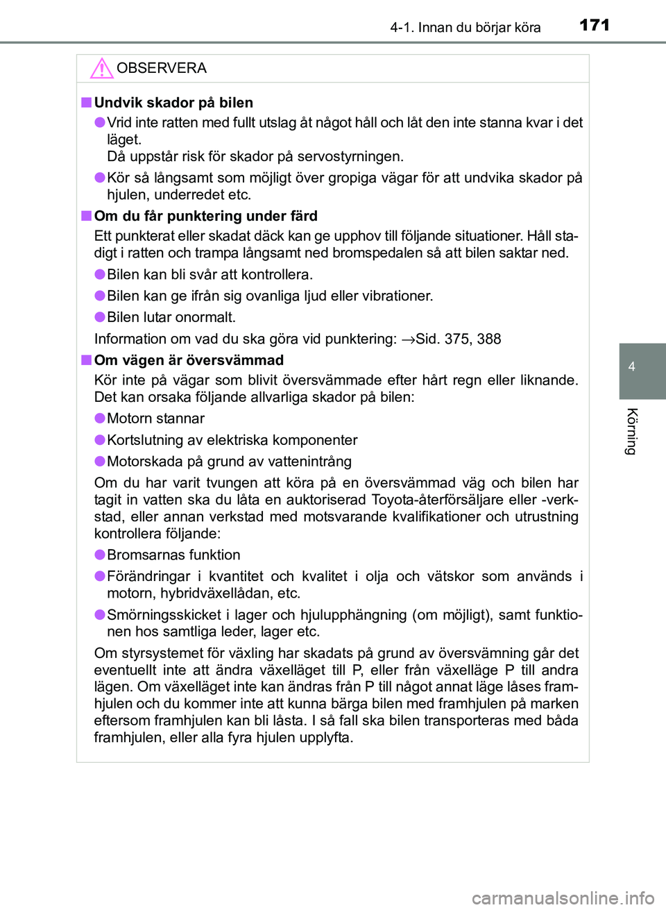 TOYOTA PRIUS PLUS 2016 Bruksanvisningar (in Swedish) 1714-1. Innan du börjar köra
4
Körning
OM47B24SE
OBSERVERA
■Undvik skador på bilen
● Vrid inte ratten med fullt utslag åt något håll och låt den inte stanna kvar i det
läget.
Då uppstå TOYOTA PRIUS PLUS 2016 Bruksanvisningar (in Swedish) 1714-1. Innan du börjar köra
4
Körning
OM47B24SE
OBSERVERA
■Undvik skador på bilen
● Vrid inte ratten med fullt utslag åt något håll och låt den inte stanna kvar i det
läget.
Då uppstå
