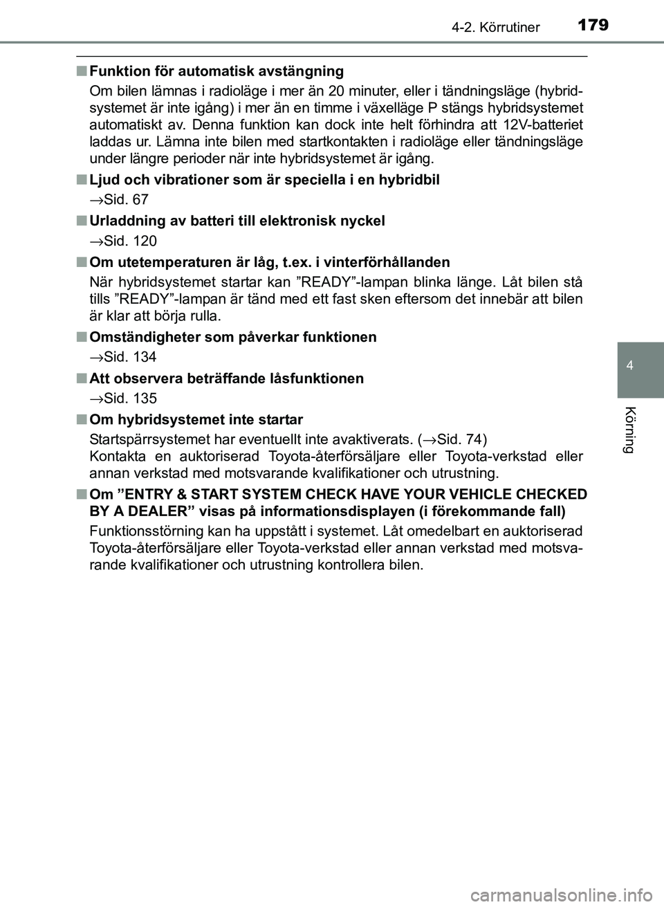 TOYOTA PRIUS PLUS 2016  Bruksanvisningar (in Swedish) 1794-2. Körrutiner
4
Körning
OM47B24SE
■Funktion för auto matisk avstängning
Om bilen lämnas i radioläge i mer än 20 minuter, eller i tändningsläge (hybrid-
systemet är inte igång) i mer 