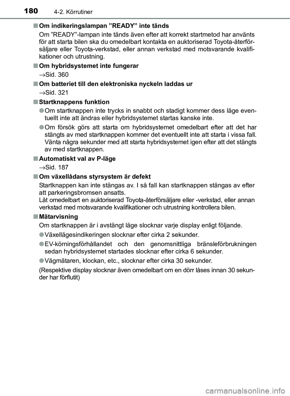 TOYOTA PRIUS PLUS 2016  Bruksanvisningar (in Swedish) 1804-2. Körrutiner
OM47B24SE■
Om indikeringslampan ”READY” inte tänds
Om ”READY”-lampan inte tänds även efter att korrekt startmetod har använts
för att starta bilen ska du omedelbart 