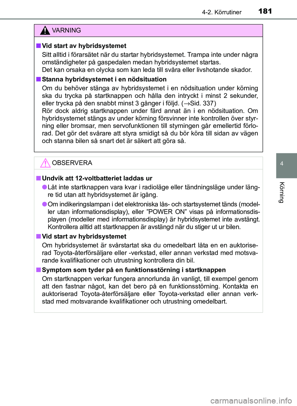 TOYOTA PRIUS PLUS 2016 Bruksanvisningar (in Swedish) 1814-2. Körrutiner
4
Körning
OM47B24SE
VA R N I N G
■Vid start av hybridsystemet
Sitt alltid i förarsätet när du startar hybridsystemet. Trampa inte under några
omständigheter på gaspedalen TOYOTA PRIUS PLUS 2016 Bruksanvisningar (in Swedish) 1814-2. Körrutiner
4
Körning
OM47B24SE
VA R N I N G
■Vid start av hybridsystemet
Sitt alltid i förarsätet när du startar hybridsystemet. Trampa inte under några
omständigheter på gaspedalen