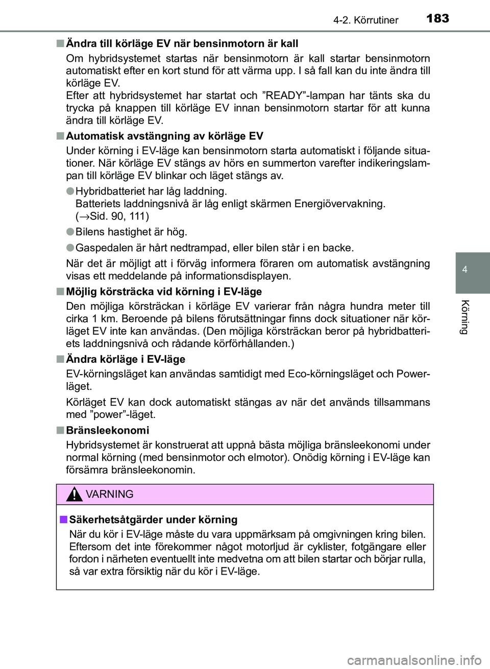 TOYOTA PRIUS PLUS 2016 Bruksanvisningar (in Swedish) 1834-2. Körrutiner
4
Körning
OM47B24SE■
Ändra till körläge EV nä r bensinmotorn är kall
Om hybridsystemet startas när bensinmotorn är kall startar bensinmotorn
automatiskt efter en kort stu TOYOTA PRIUS PLUS 2016 Bruksanvisningar (in Swedish) 1834-2. Körrutiner
4
Körning
OM47B24SE■
Ändra till körläge EV nä r bensinmotorn är kall
Om hybridsystemet startas när bensinmotorn är kall startar bensinmotorn
automatiskt efter en kort stu