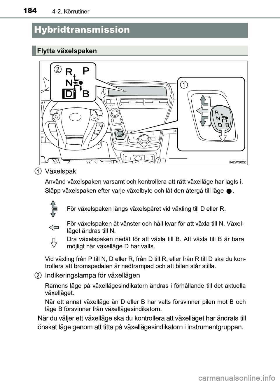 TOYOTA PRIUS PLUS 2016 Bruksanvisningar (in Swedish) 1844-2. Körrutiner
OM47B24SE
Hybridtransmission
Växelspak
Använd växelspaken varsamt och kontrollera att rätt växelläge har lagts i.
Släpp växelspaken efter varje växelbyte och låt den åte TOYOTA PRIUS PLUS 2016 Bruksanvisningar (in Swedish) 1844-2. Körrutiner
OM47B24SE
Hybridtransmission
Växelspak
Använd växelspaken varsamt och kontrollera att rätt växelläge har lagts i.
Släpp växelspaken efter varje växelbyte och låt den åte