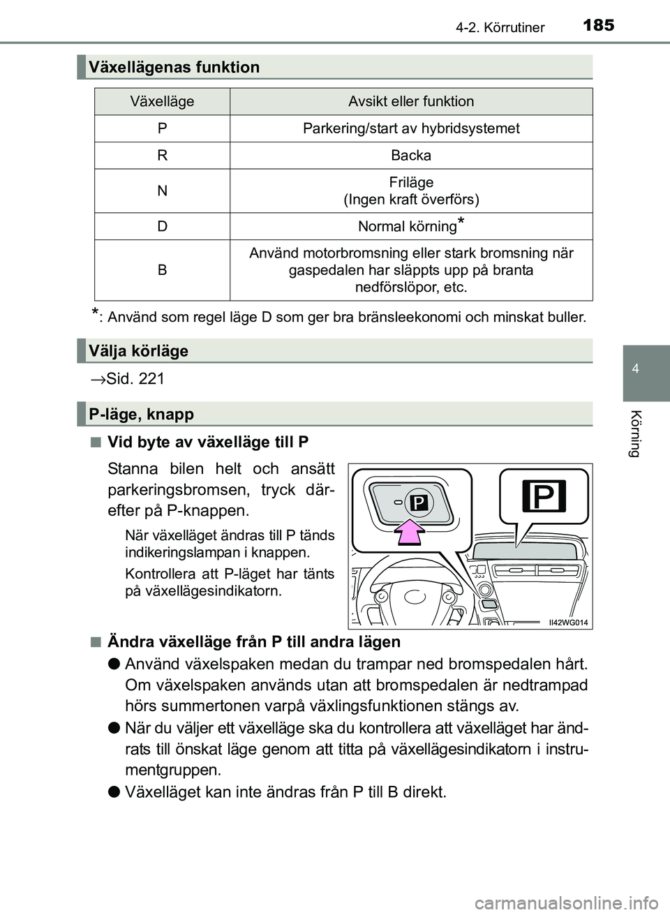 TOYOTA PRIUS PLUS 2016 Bruksanvisningar (in Swedish) 1854-2. Körrutiner
4
Körning
OM47B24SE
*: Använd som regel läge D som ger bra bränsleekonomi och minskat buller.
→Sid. 221
■Vid byte av växelläge till P
Stanna bilen helt och ansätt
parker TOYOTA PRIUS PLUS 2016 Bruksanvisningar (in Swedish) 1854-2. Körrutiner
4
Körning
OM47B24SE
*: Använd som regel läge D som ger bra bränsleekonomi och minskat buller.
→Sid. 221
■Vid byte av växelläge till P
Stanna bilen helt och ansätt
parker