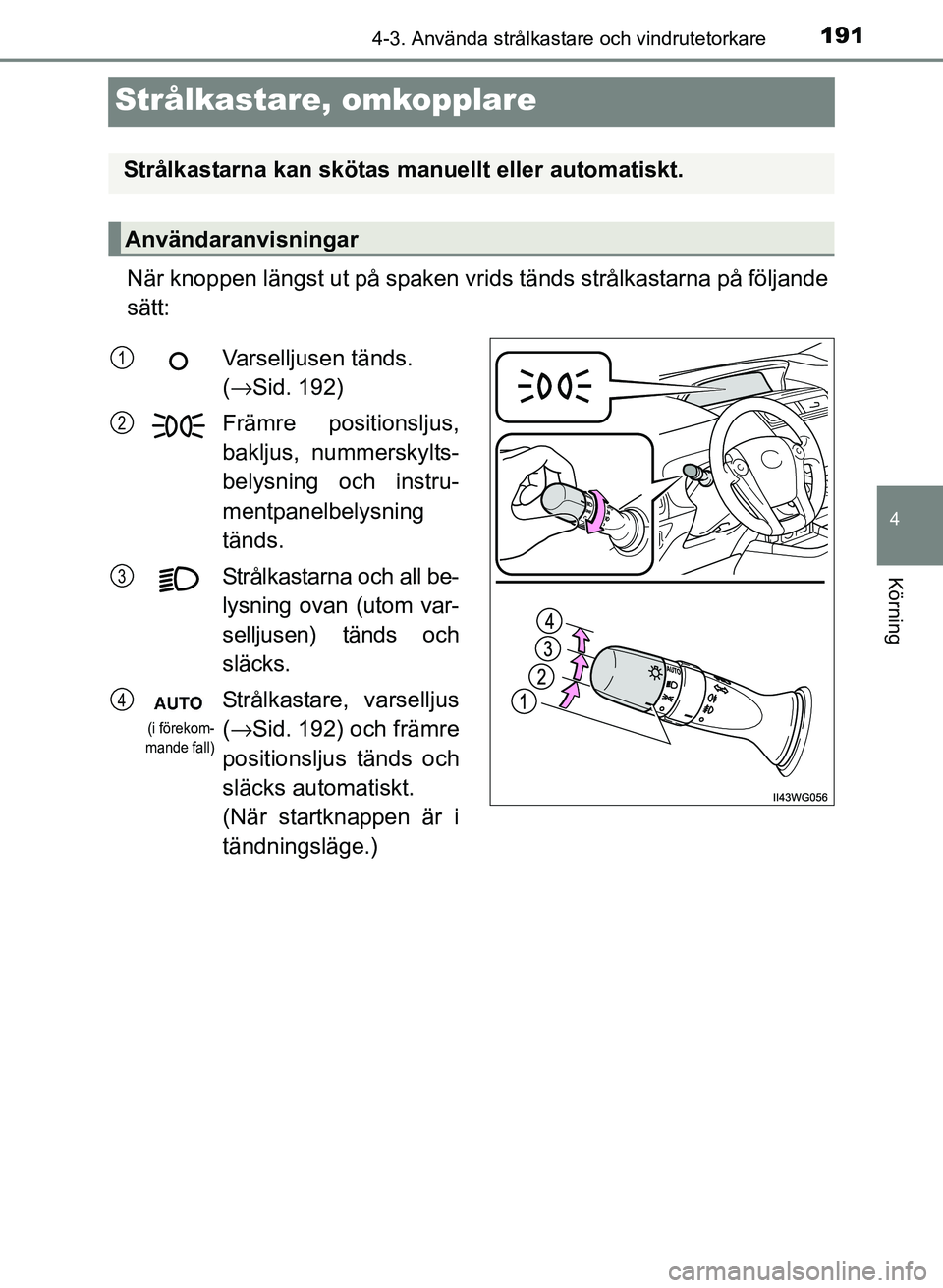 TOYOTA PRIUS PLUS 2016 Bruksanvisningar (in Swedish) 191
4
4-3. Använda strålkastare och vindrutetorkare
Körning
OM47B24SE
Strålkastare, omkopplare
När knoppen längst ut på spaken vrids tänds strålkastarna på följande
sätt:
Strålkastarna ka TOYOTA PRIUS PLUS 2016 Bruksanvisningar (in Swedish) 191
4
4-3. Använda strålkastare och vindrutetorkare
Körning
OM47B24SE
Strålkastare, omkopplare
När knoppen längst ut på spaken vrids tänds strålkastarna på följande
sätt:
Strålkastarna ka