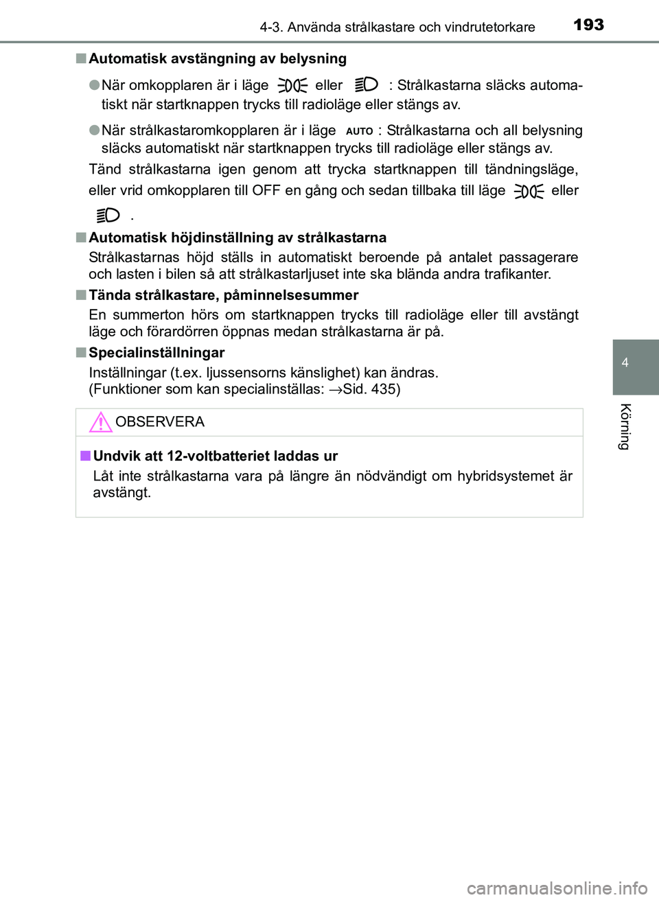 TOYOTA PRIUS PLUS 2016  Bruksanvisningar (in Swedish) 1934-3. Använda strålkastare och vindrutetorkare
4
Körning
OM47B24SE■
Automatisk avstängning av belysning
●När omkopplaren är i läge 
 eller  : Strålkastarna släcks automa-
tiskt när sta