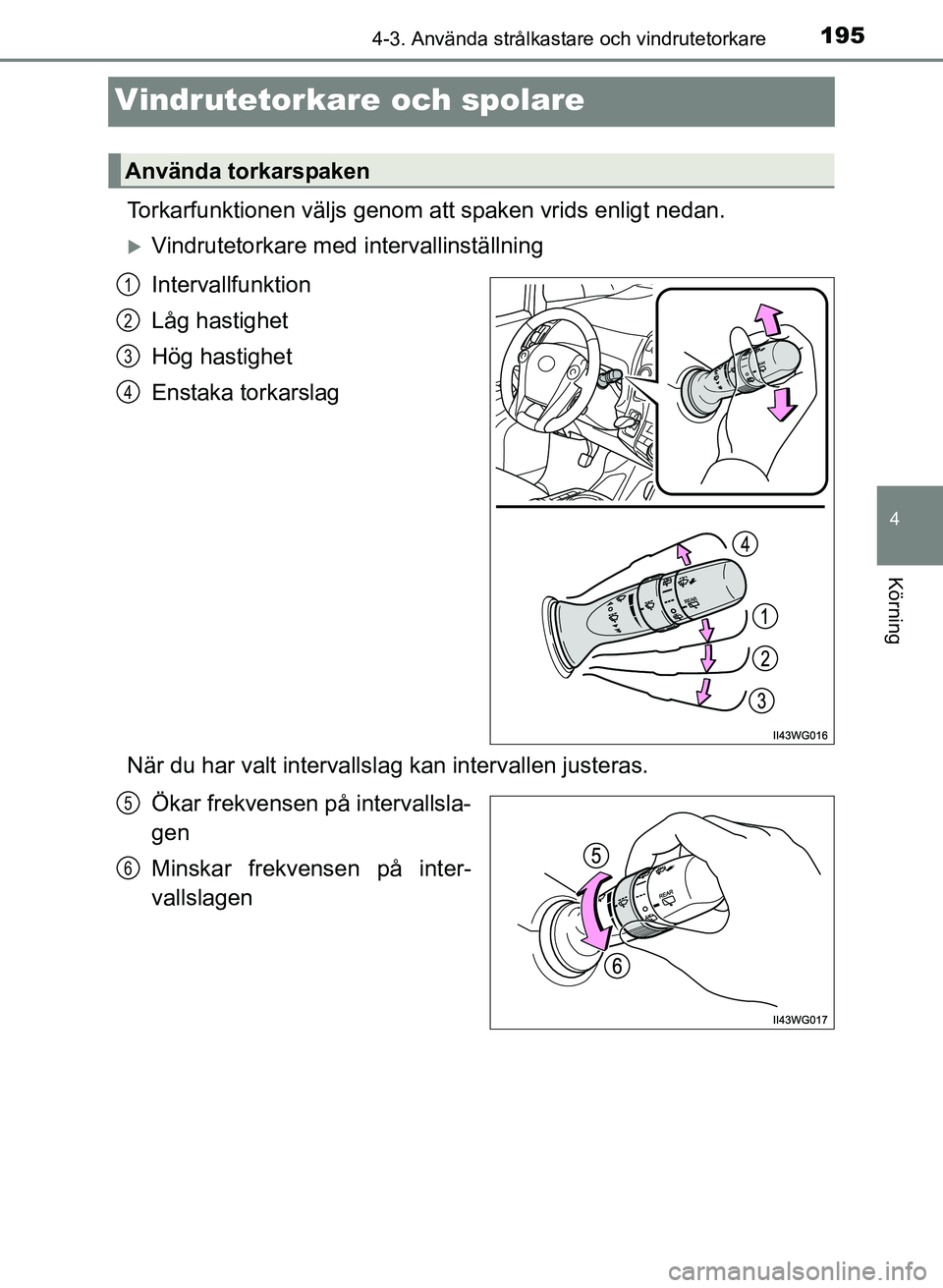 TOYOTA PRIUS PLUS 2016  Bruksanvisningar (in Swedish) 195
4
4-3. Använda strålkastare och vindrutetorkare
Körning
OM47B24SE
Vindrutetorkare och spolare
Torkarfunktionen väljs genom att spaken vrids enligt nedan.
�XVindrutetorkare med intervallinstäl