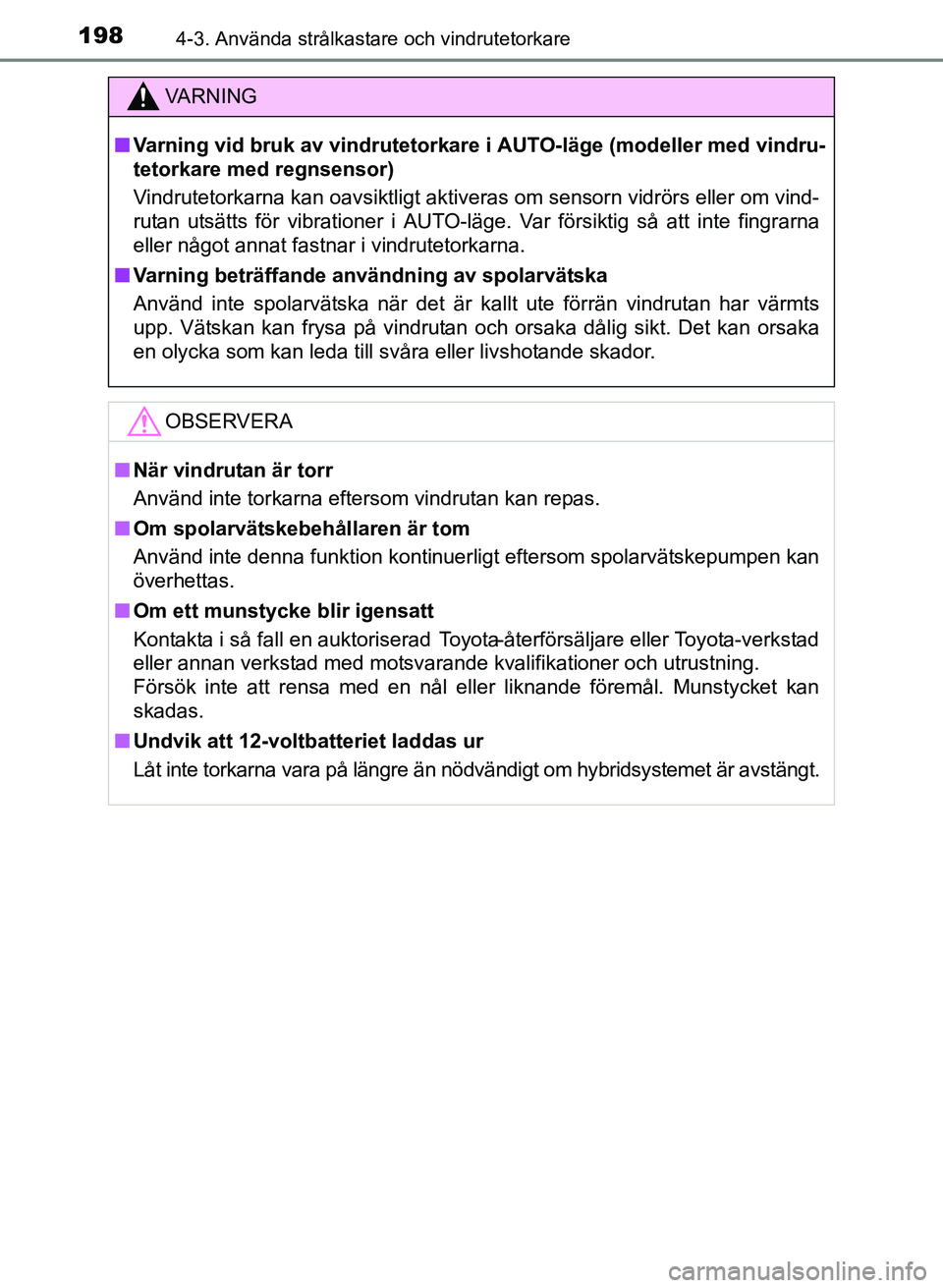 TOYOTA PRIUS PLUS 2016  Bruksanvisningar (in Swedish) 1984-3. Använda strålkastare och vindrutetorkare
OM47B24SE
VA R N I N G
■Varning vid bruk av vindrutetorkare i AUTO-läge (modeller med vindru-
tetorkare med regnsensor)
Vindrutetorkarna kan oavsi