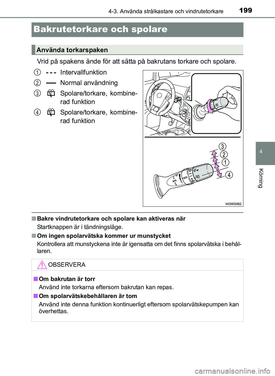TOYOTA PRIUS PLUS 2016  Bruksanvisningar (in Swedish) 199
4
4-3. Använda strålkastare och vindrutetorkare
Körning
OM47B24SE
Bakrutetorkare och spolare
Vrid på spakens ände för att sätta på bakrutans torkare och spolare.Intervallfunktion
Normal an