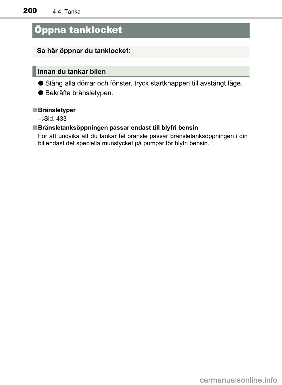 TOYOTA PRIUS PLUS 2016  Bruksanvisningar (in Swedish) 2004-4. Tanka
OM47B24SE
Öppna tanklocket
●Stäng alla dörrar och fönster, tr yck startknappen till avstängt läge.
● Bekräfta bränsletypen.
■Bränsletyper
→Sid. 433
■ Bränsletanksöpp