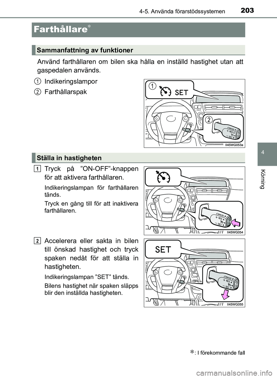 TOYOTA PRIUS PLUS 2016 Bruksanvisningar (in Swedish) 203
4
4-5. Använda förarstödssystemen
Körning
OM47B24SE
Farthållare∗
Använd farthållaren om bilen ska hålla en inställd hastighet utan att
gaspedalen används.
Indikeringslampor
Farthållar TOYOTA PRIUS PLUS 2016 Bruksanvisningar (in Swedish) 203
4
4-5. Använda förarstödssystemen
Körning
OM47B24SE
Farthållare∗
Använd farthållaren om bilen ska hålla en inställd hastighet utan att
gaspedalen används.
Indikeringslampor
Farthållar