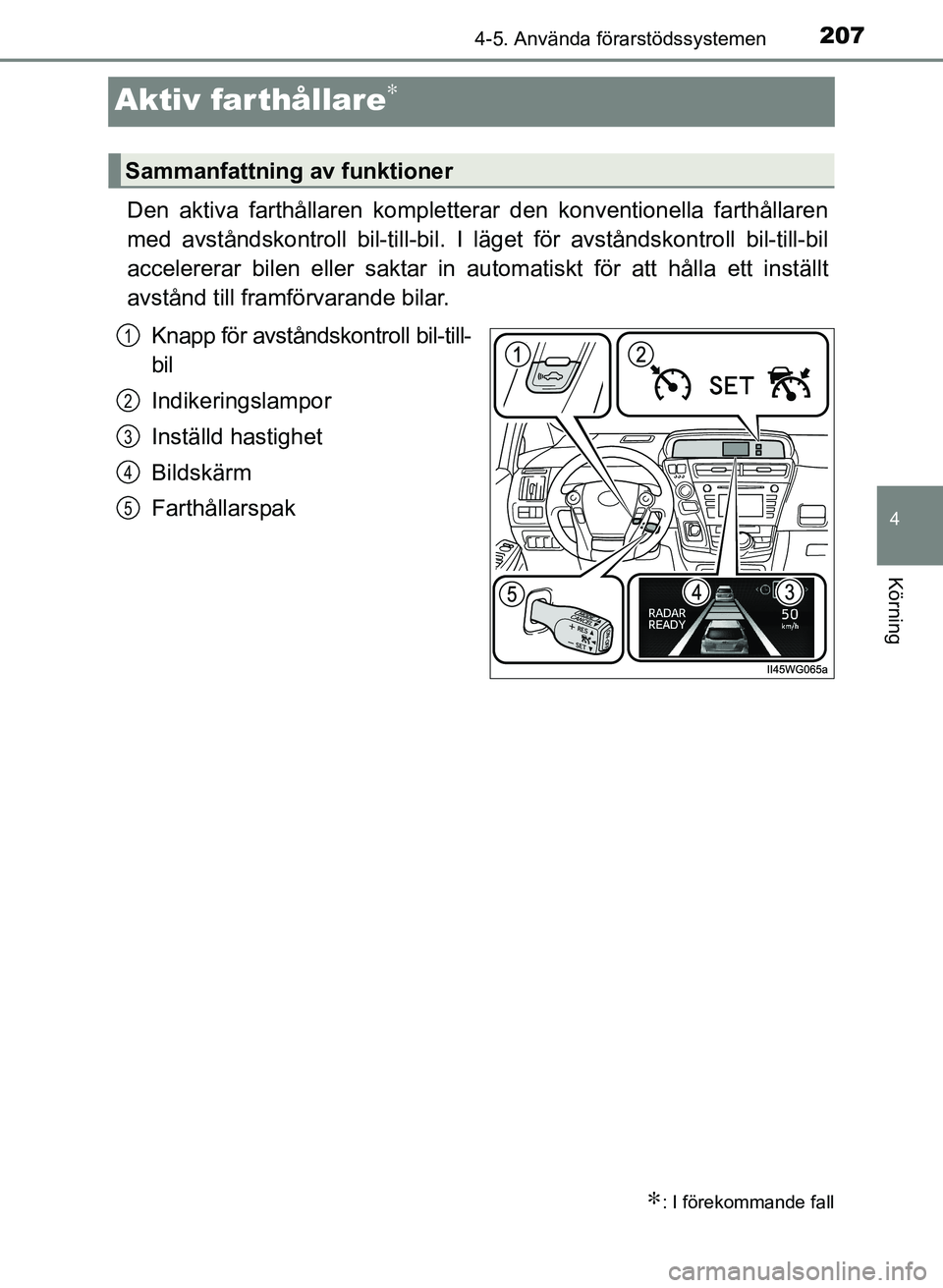 TOYOTA PRIUS PLUS 2016 Bruksanvisningar (in Swedish) 207
4
4-5. Använda förarstödssystemen
Körning
OM47B24SE
Aktiv farthållare∗
Den aktiva farthållaren kompletterar den konventionella farthållaren
med avståndskontroll bil-till-bil. I läget f TOYOTA PRIUS PLUS 2016 Bruksanvisningar (in Swedish) 207
4
4-5. Använda förarstödssystemen
Körning
OM47B24SE
Aktiv farthållare∗
Den aktiva farthållaren kompletterar den konventionella farthållaren
med avståndskontroll bil-till-bil. I läget f