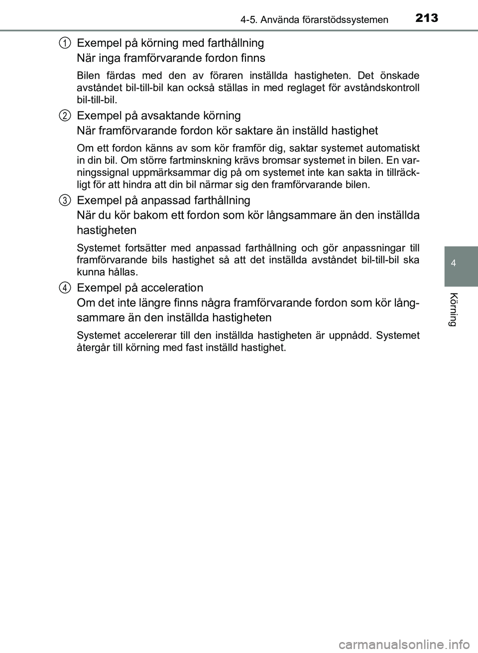 TOYOTA PRIUS PLUS 2016 Bruksanvisningar (in Swedish) 2134-5. Använda förarstödssystemen
4
Körning
OM47B24SE
Exempel på körning med farthållning
När inga framförvarande fordon finns
Bilen färdas med den av föraren inställda hastigheten. Det TOYOTA PRIUS PLUS 2016 Bruksanvisningar (in Swedish) 2134-5. Använda förarstödssystemen
4
Körning
OM47B24SE
Exempel på körning med farthållning
När inga framförvarande fordon finns
Bilen färdas med den av föraren inställda hastigheten. Det